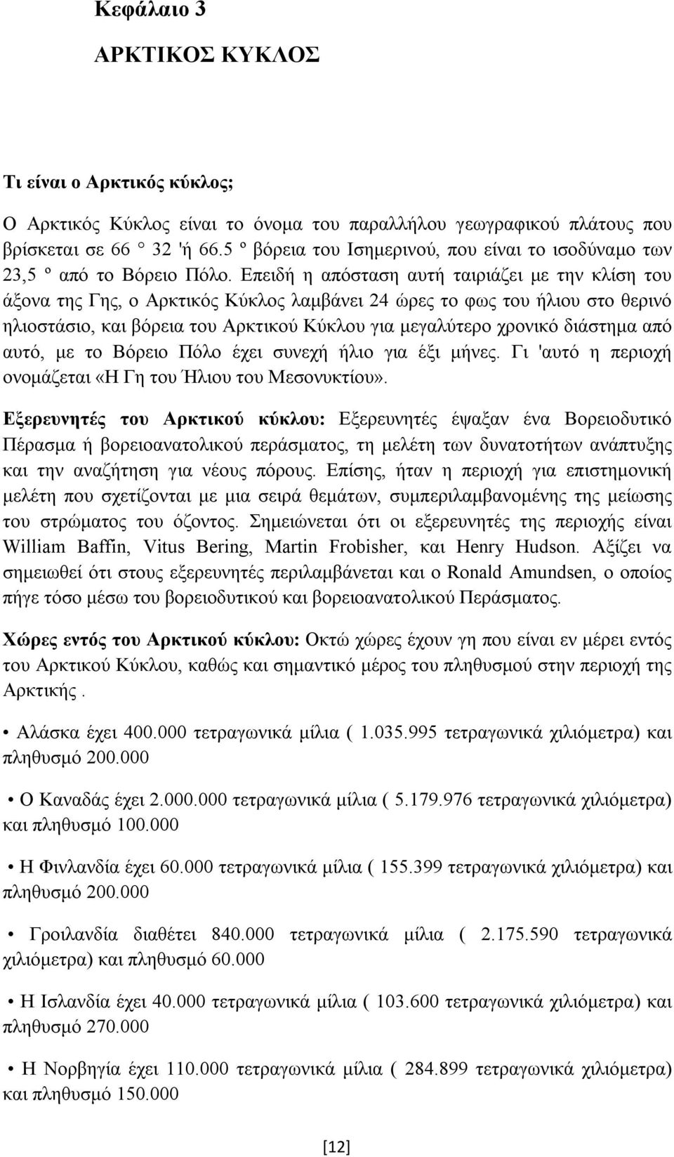 Επειδή η απόσταση αυτή ταιριάζει με την κλίση του άξονα της Γης, ο Αρκτικός Κύκλος λαμβάνει 24 ώρες το φως του ήλιου στο θερινό ηλιοστάσιο, και βόρεια του Αρκτικού Κύκλου για μεγαλύτερο χρονικό