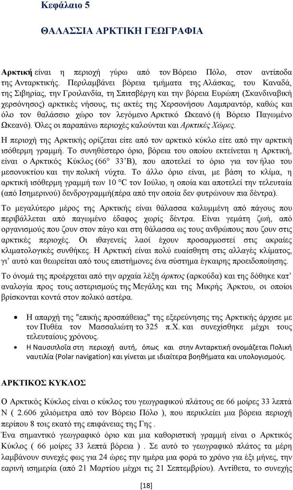 καθώς και όλο τον θαλάσσιο χώρο τον λεγόμενο Αρκτικό Ωκεανό (ή Βόρειο Παγωμένο Ωκεανό). Όλες οι παραπάνω περιοχές καλούνται και Αρκτικές Χώρες.