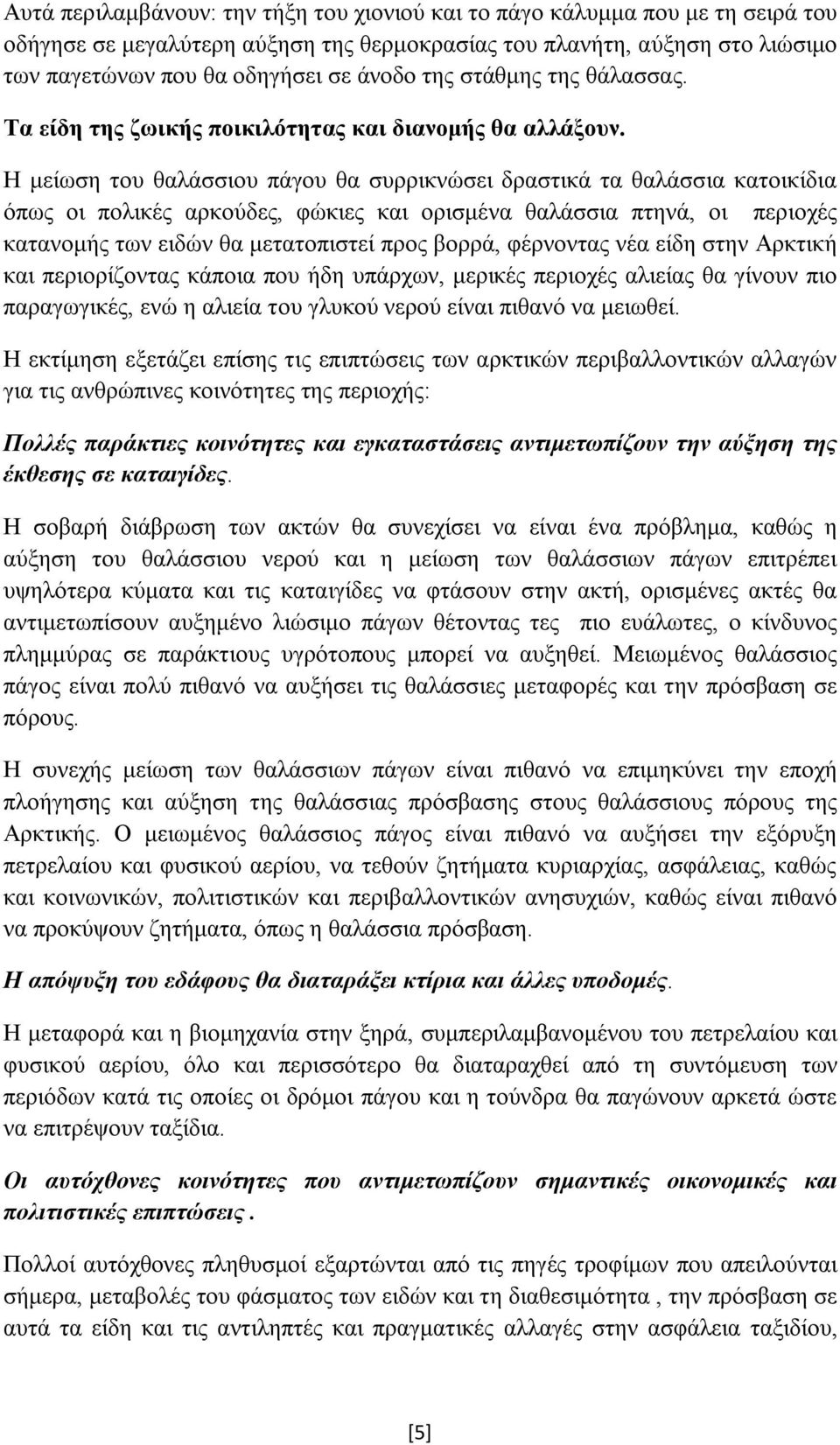 Η μείωση του θαλάσσιου πάγου θα συρρικνώσει δραστικά τα θαλάσσια κατοικίδια όπως οι πολικές αρκούδες, φώκιες και ορισμένα θαλάσσια πτηνά, οι περιοχές κατανομής των ειδών θα μετατοπιστεί προς βορρά,