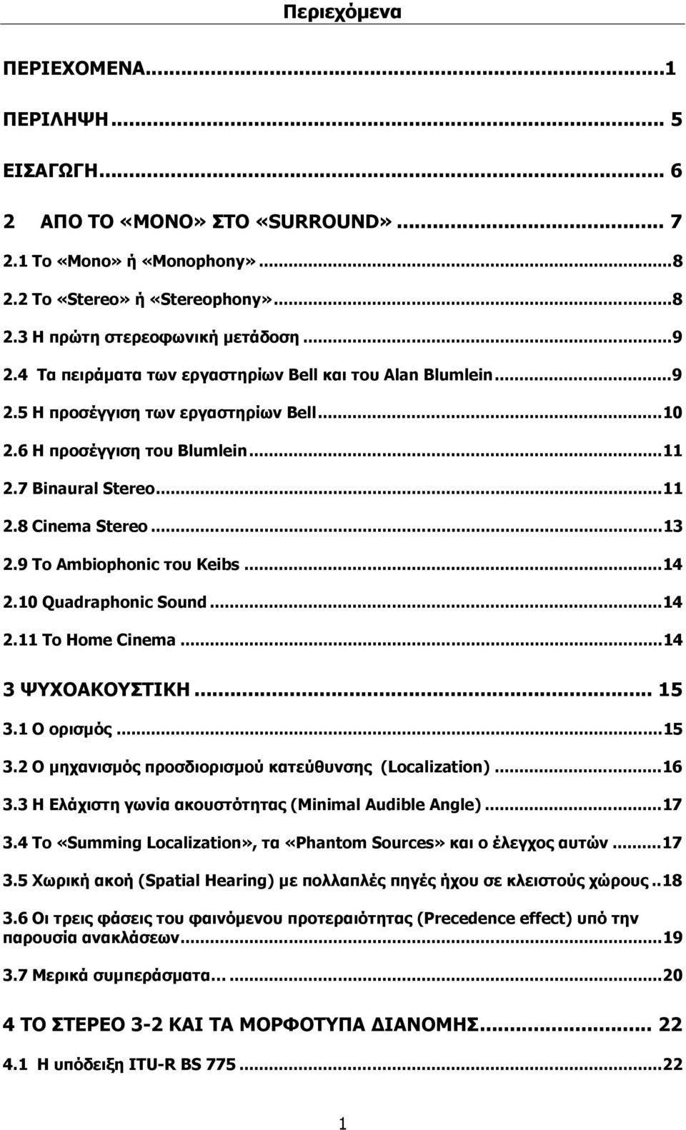 9 Το Ambiophonic του Keibs...14 2.10 Quadraphonic Sound...14 2.11 Το Home Cinema...14 3 ΨΥΧΟΑΚΟΥΣΤΙΚΗ... 15 3.1 Ο ορισμός...15 3.2 Ο μηχανισμός προσδιορισμού κατεύθυνσης (Localization)...16 3.