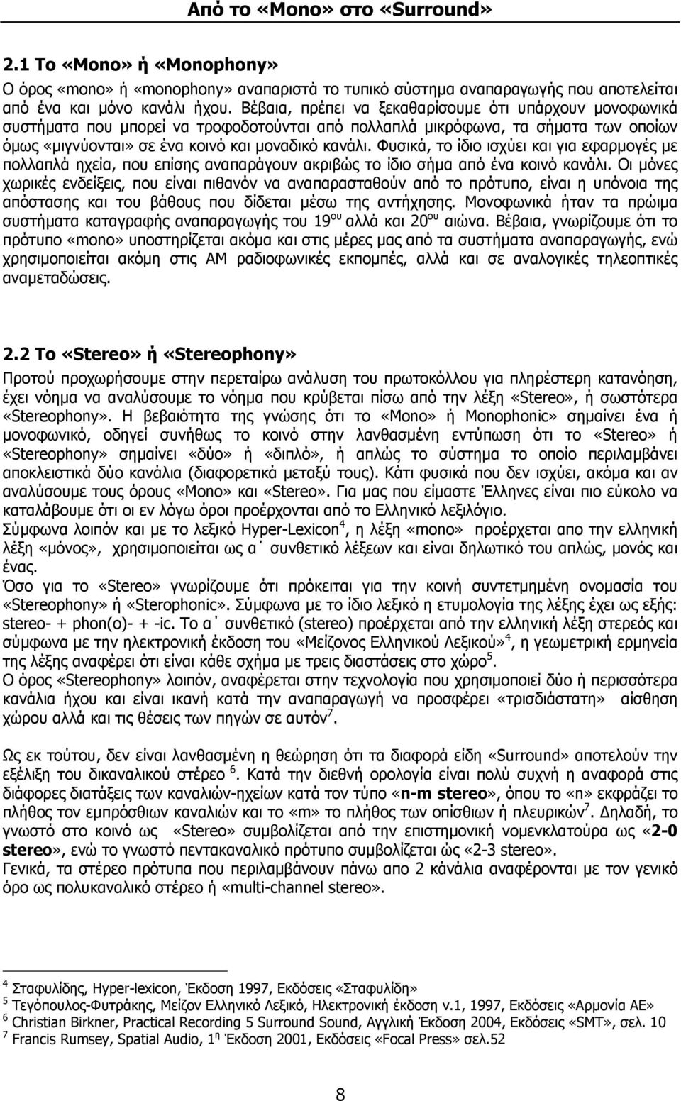 Φυσικά, το ίδιο ισχύει και για εφαρμογές με πολλαπλά ηχεία, που επίσης αναπαράγουν ακριβώς το ίδιο σήμα από ένα κοινό κανάλι.