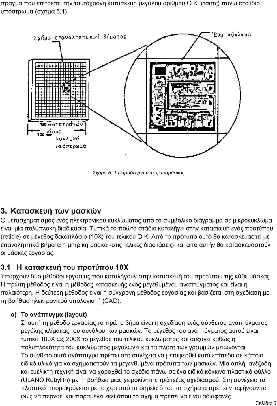 Τυπικά το πρώτο στάδιο καταλήγει στην κατασκευή ενός προτύπου (reticle) σε μέγεθος δεκαπλάσιο (10Χ) του τελικού Ο.Κ.