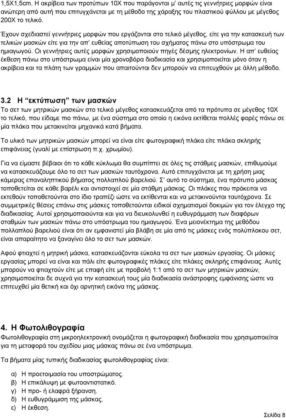 Οι γεννήτριες αυτές μορφών χρησιμοποιούν πηγές δέσμης ηλεκτρονίων.