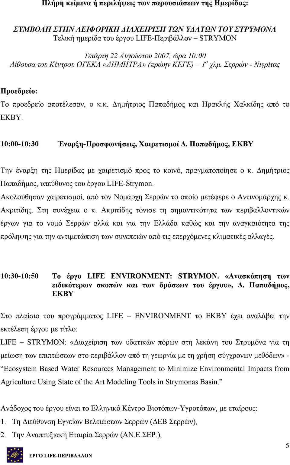 10:00-10:30 Έναρξη-Προσφωνήσεις, Χαιρετισμοί Δ. Παπαδήμος, ΕΚΒΥ Την έναρξη της Ημερίδας με χαιρετισμό προς το κοινό, πραγματοποίησε ο κ. Δημήτριος Παπαδήμος, υπεύθυνος του έργου LIFE-Strymon.