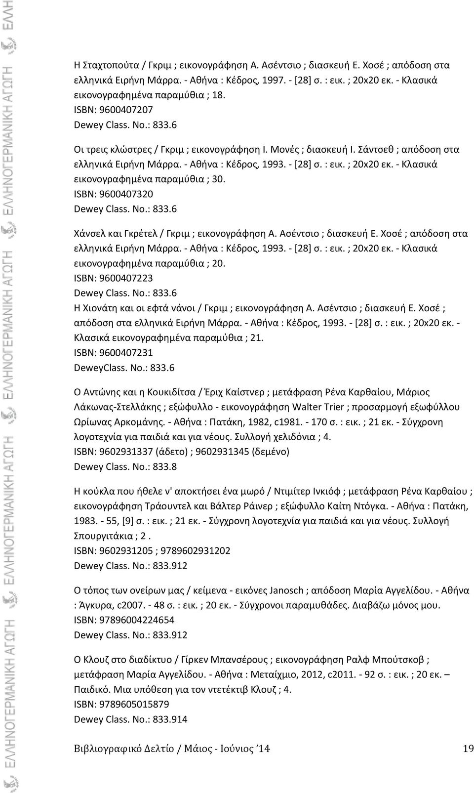 ; 20x20 εκ. - Κλαςικά εικονογραφθμζνα παραμφκια ; 30. ISBN: 9600407320 Dewey Class. No.: 833.6 Χάνςελ και Γκρζτελ / Γκριμ ; εικονογράφθςθ Α. Αςζντςιο ; διαςκευι Ε.