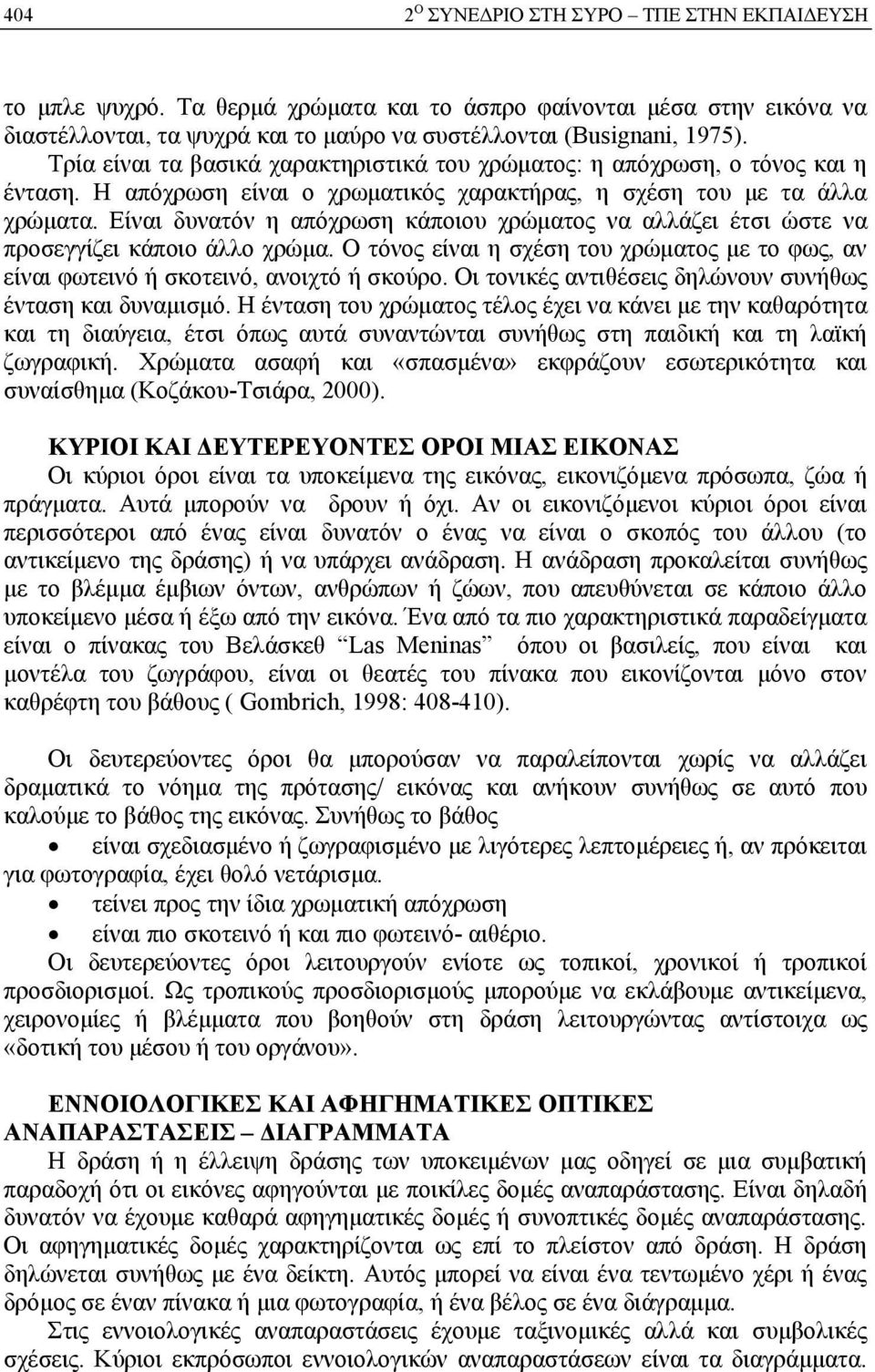 Είναι δυνατόν η απόχρωση κάποιου χρώματος να αλλάζει έτσι ώστε να προσεγγίζει κάποιο άλλο χρώμα. Ο τόνος είναι η σχέση του χρώματος με το φως, αν είναι φωτεινό ή σκοτεινό, ανοιχτό ή σκούρο.