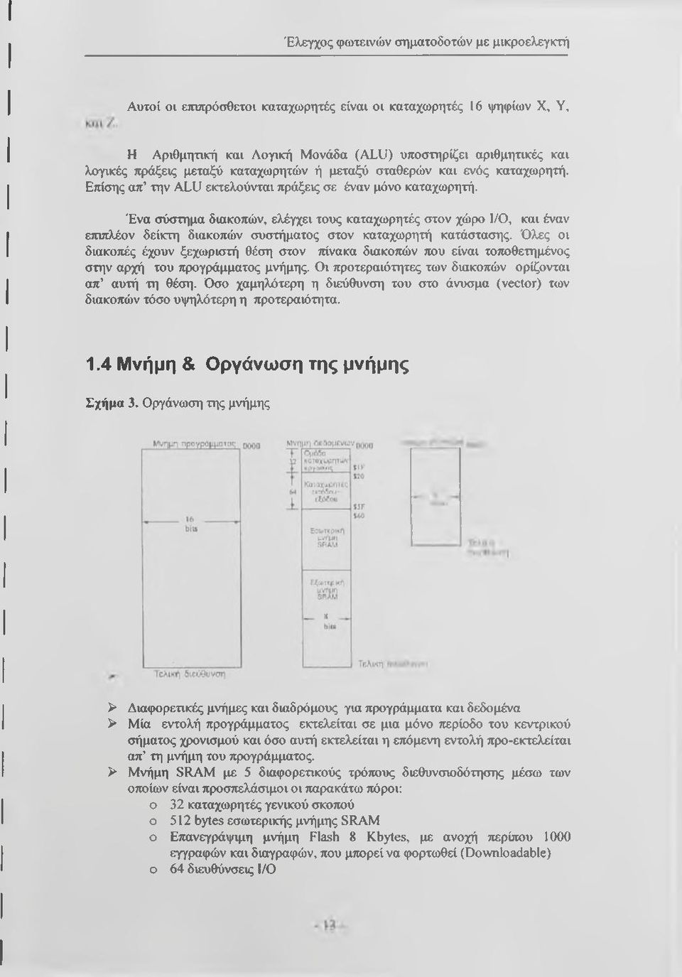 Ένα σύστημα διακοπών, ελέγχει τους καταχωρητές στον χώρο I/O, και έναν επιπλέον δείκτη διακοπών συστήματος στον καταχωρητή κατάστασης.