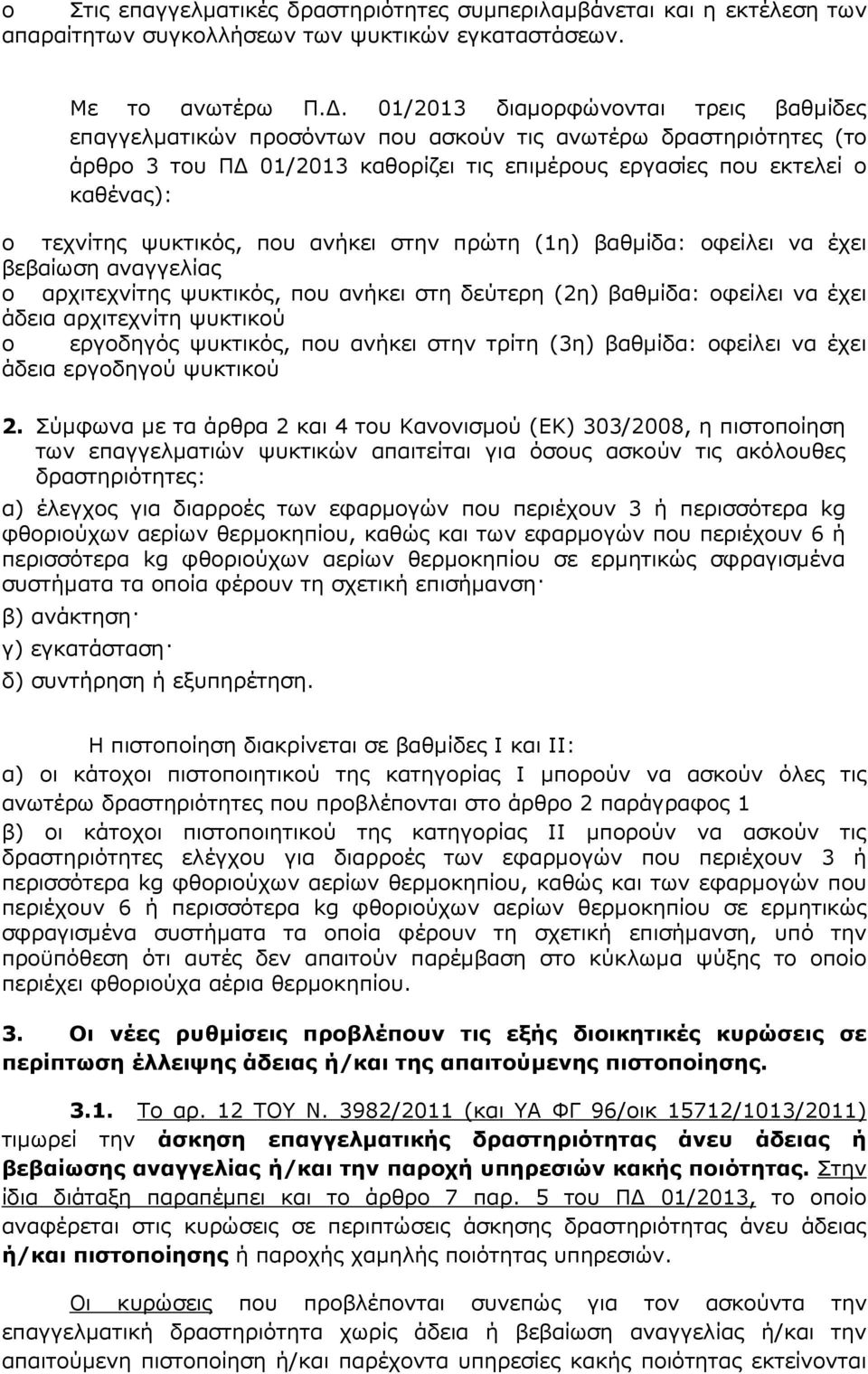 ψυκτικός, που ανήκει στην πρώτη (1η) βαθµίδα: οφείλει να έχει βεβαίωση αναγγελίας o αρχιτεχνίτης ψυκτικός, που ανήκει στη δεύτερη (2η) βαθµίδα: οφείλει να έχει άδεια αρχιτεχνίτη ψυκτικού o εργοδηγός