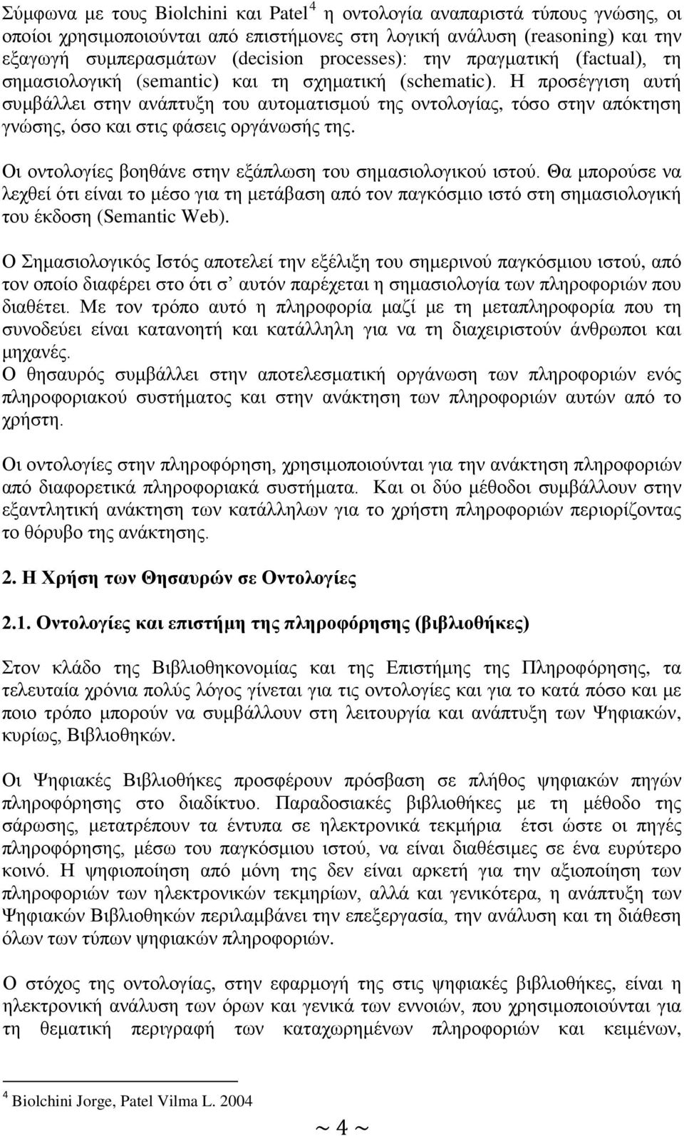 Η προσέγγιση αυτή συμβάλλει στην ανάπτυξη του αυτοματισμού της οντολογίας, τόσο στην απόκτηση γνώσης, όσο και στις φάσεις οργάνωσής της. Οι οντολογίες βοηθάνε στην εξάπλωση του σημασιολογικού ιστού.