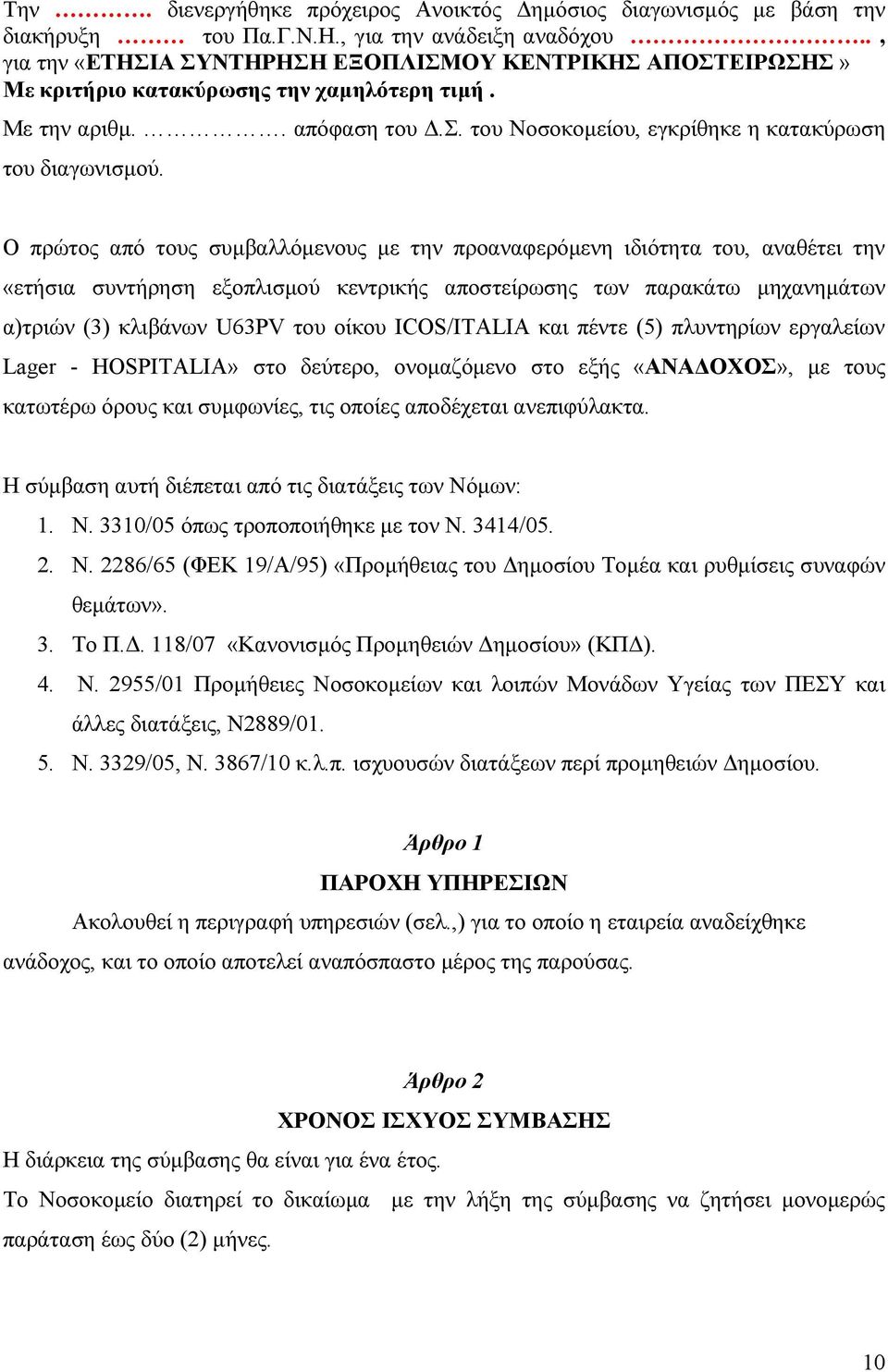 Ο πρώτος από τους συµβαλλόµενους µε την προαναφερόµενη ιδιότητα του, αναθέτει την «ετήσια συντήρηση εξοπλισµού κεντρικής αποστείρωσης των παρακάτω µηχανηµάτων α)τριών (3) κλιβάνων U63PV του οίκου