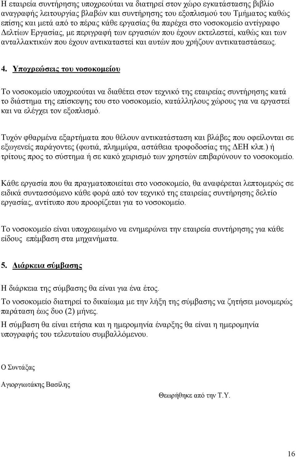 Υποχρεώσεις του νοσοκοµείου Το νοσοκοµείο υποχρεούται να διαθέτει στον τεχνικό της εταιρείας συντήρησης κατά το διάστηµα της επίσκεψης του στο νοσοκοµείο, κατάλληλους χώρους για να εργαστεί και να