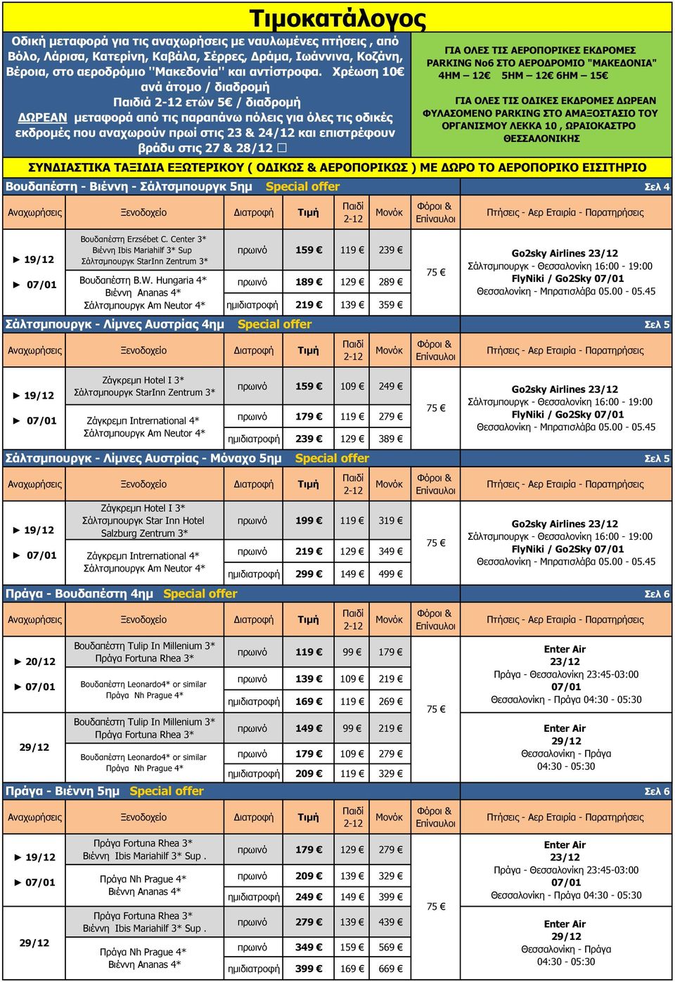 Χρέωση 10 4ΗΜ 12 5ΗΜ 12 6ΗΜ 15 ανά άτοµο / διαδροµή Παιδιά ετών 5 / διαδροµή ΩΡΕΑΝ µεταφορά από τις παραπάνω πόλεις για όλες τις οδικές εκδροµές που αναχωρούν πρωί στις 23 & και επιστρέφουν βράδυ