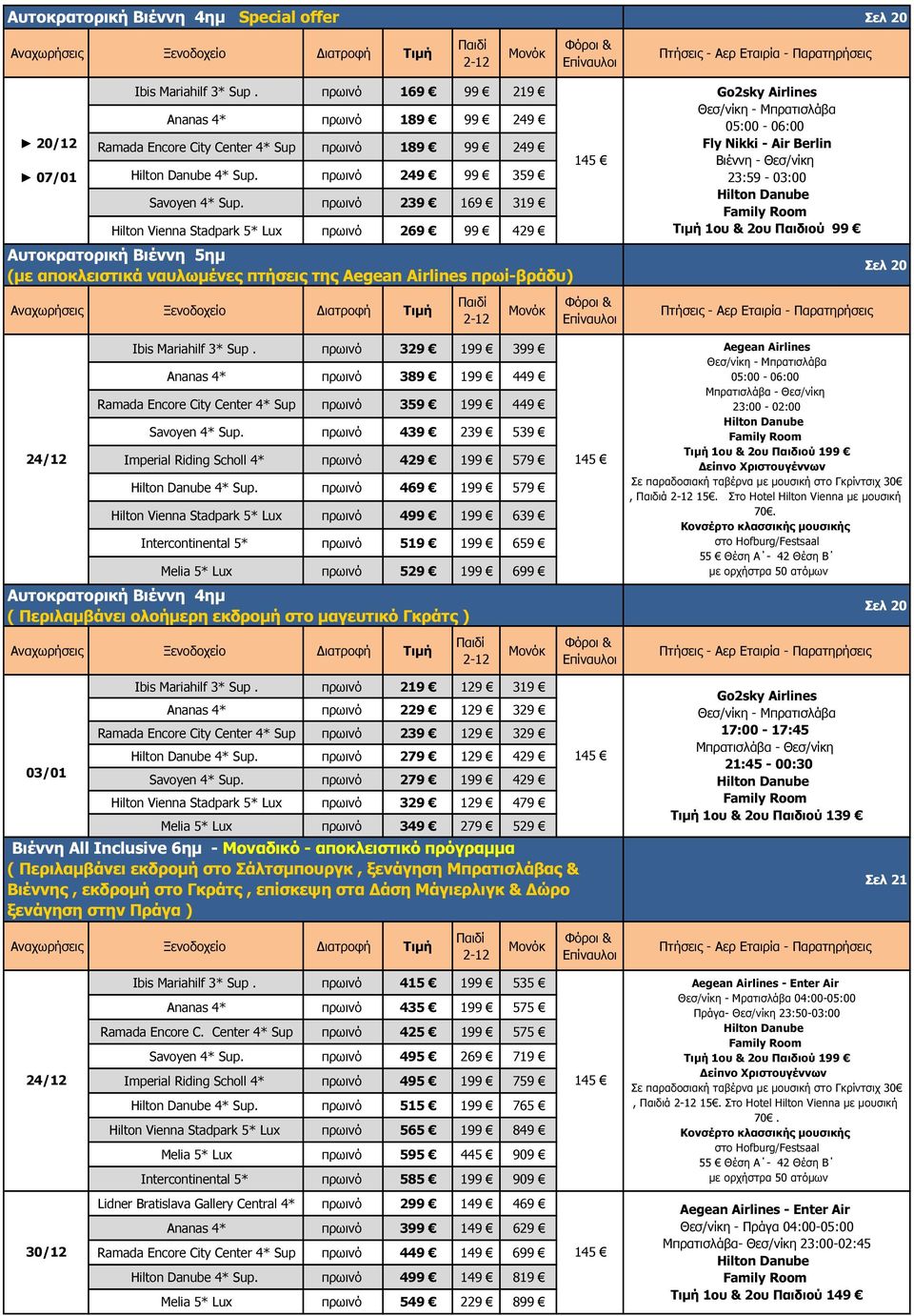 πρωινό 239 169 319 Hilton Vienna Stadpark 5* Lux πρωινό 269 99 429 Αυτοκρατορική Βιέννη 5ηµ (µε αποκλειστικά ναυλωµένες πτήσεις της Aegean Airlines πρωί-βράδυ) Go2sky Airlines Θεσ/νίκη - Μπρατισλάβα