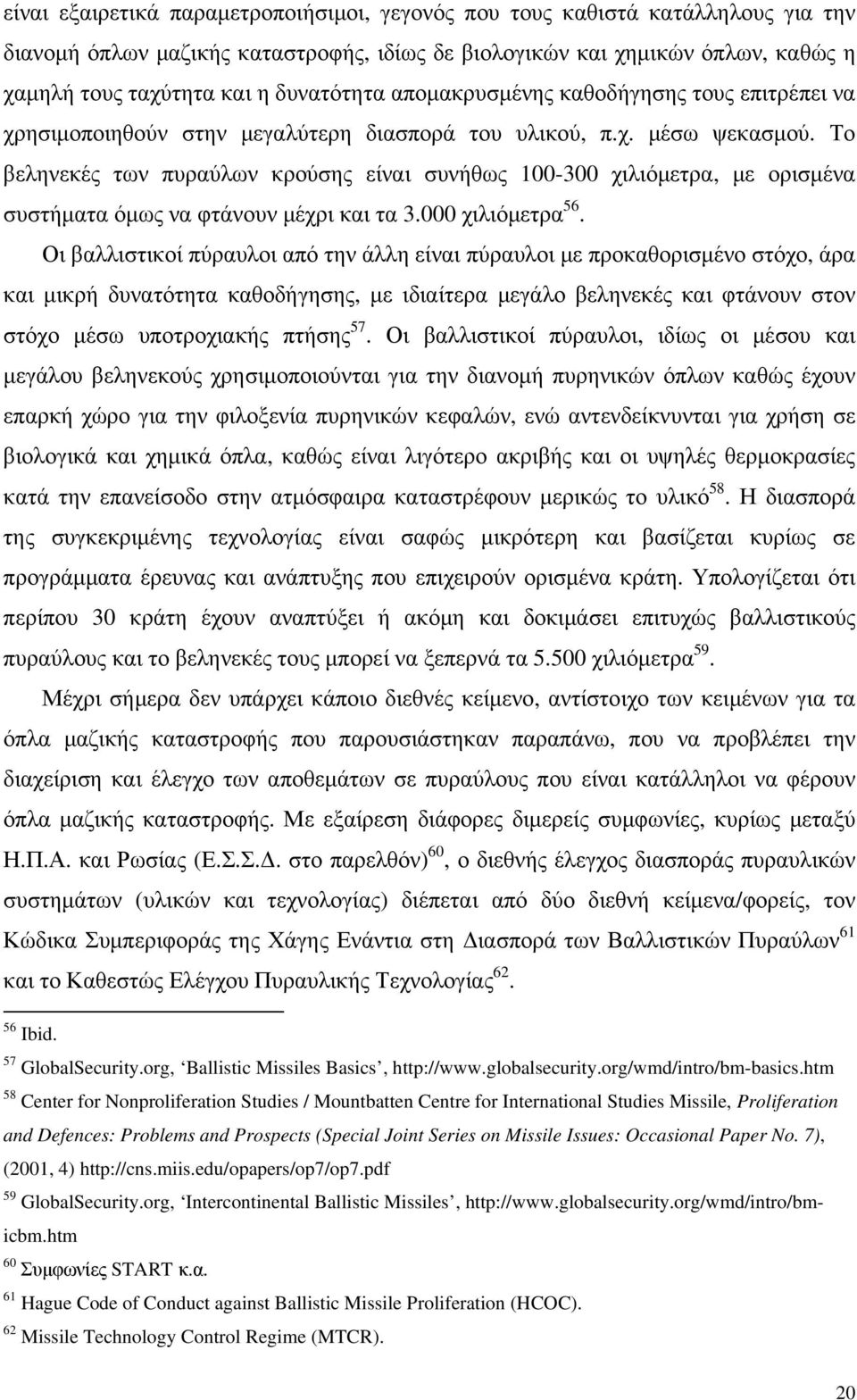 Το βεληνεκές των πυραύλων κρούσης είναι συνήθως 100-300 χιλιόµετρα, µε ορισµένα συστήµατα όµως να φτάνουν µέχρι και τα 3.000 χιλιόµετρα 56.