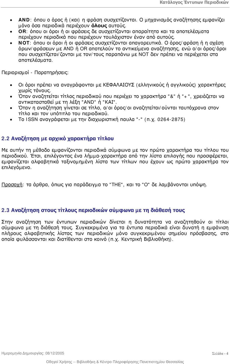 Ο όρος/φράση ή η σχέση όρων/φράσεων µε AND ή OR αποτελούν το αντικείµενο αναζήτησης, ενώ ο/οι όρος/όροι που συσχετίζεται/ζονται µε τον/τους παραπάνω µε NOT δεν πρέπει να περιέχεται στα αποτελέσµατα.