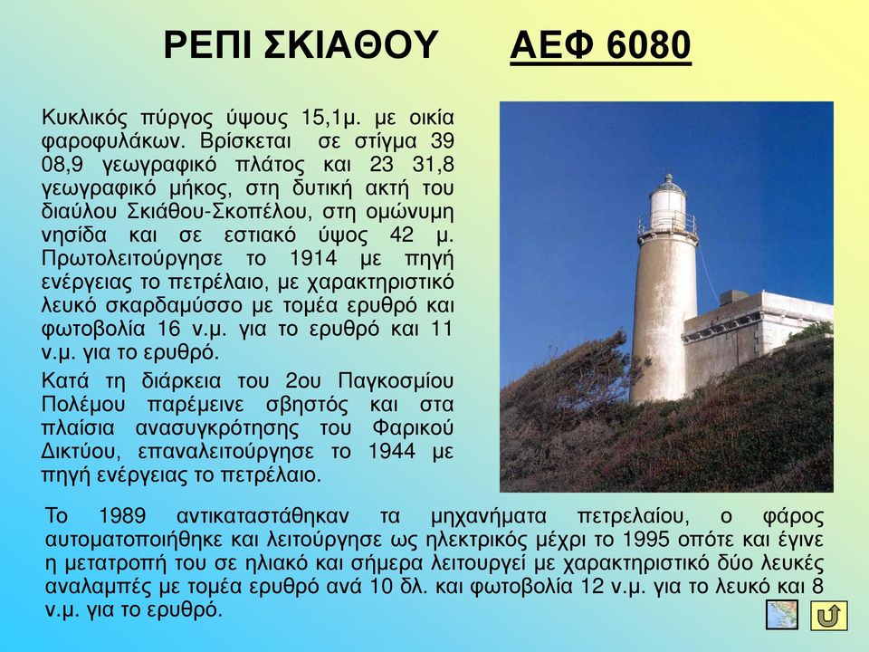 Πρωτολειτούργησε το 1914 με πηγή ενέργειας το πετρέλαιο, με χαρακτηριστικό λευκό σκαρδαμύσσο με τομέα ερυθρό και φωτοβολία 16 ν.μ. για το ερυθρό 