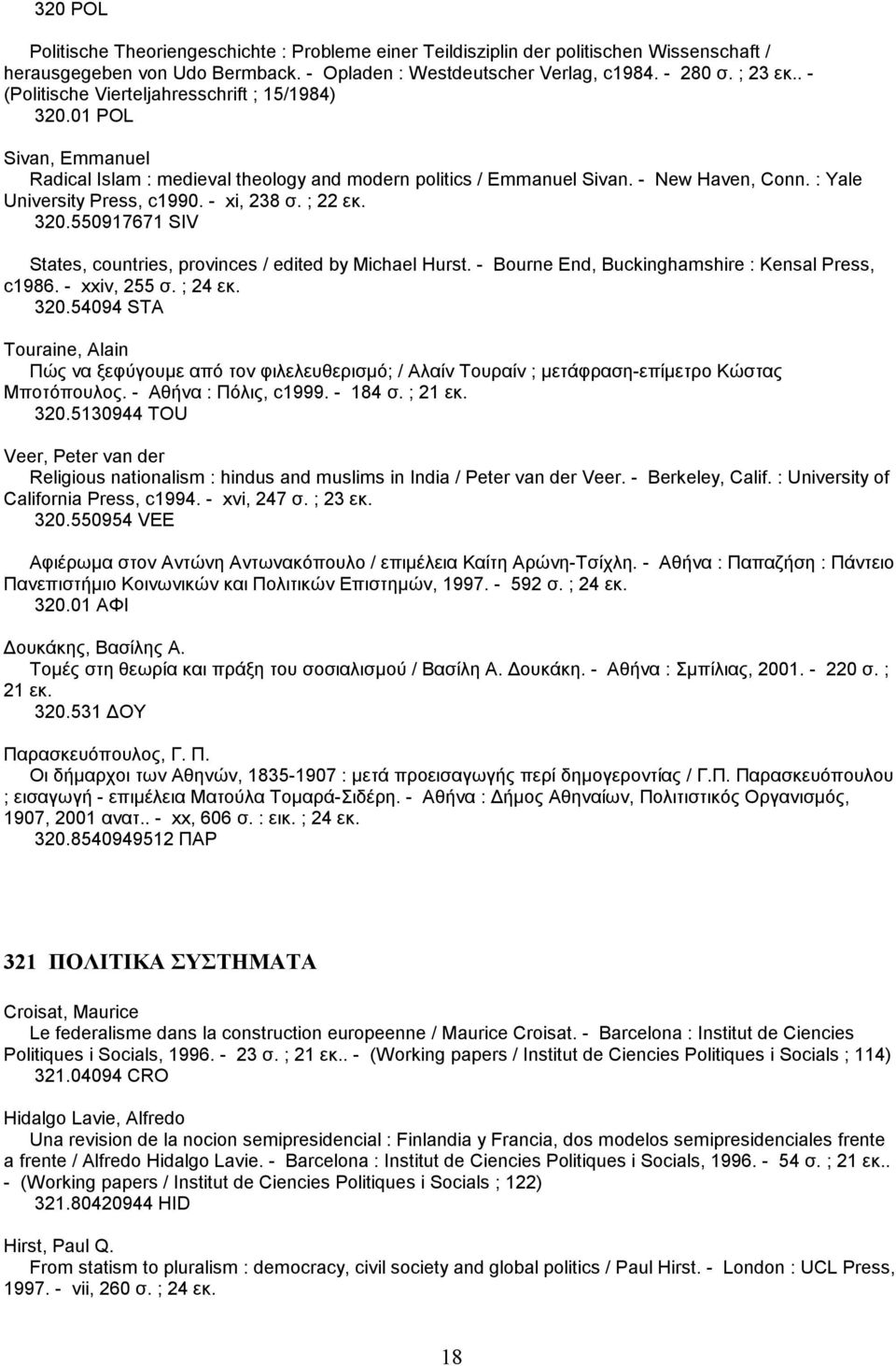 - xi, 238 σ. ; 22 εκ. 320.550917671 SIV States, countries, provinces / edited by Michael Hurst. - Bourne End, Buckinghamshire : Kensal Press, c1986. - xxiv, 255 σ. ; 24 εκ. 320.54094 STA Touraine, Alain Πώς να ξεφύγουµε από τον φιλελευθερισµό; / Αλαίν Τουραίν ; µετάφραση-επίµετρο Κώστας Μποτόπουλος.