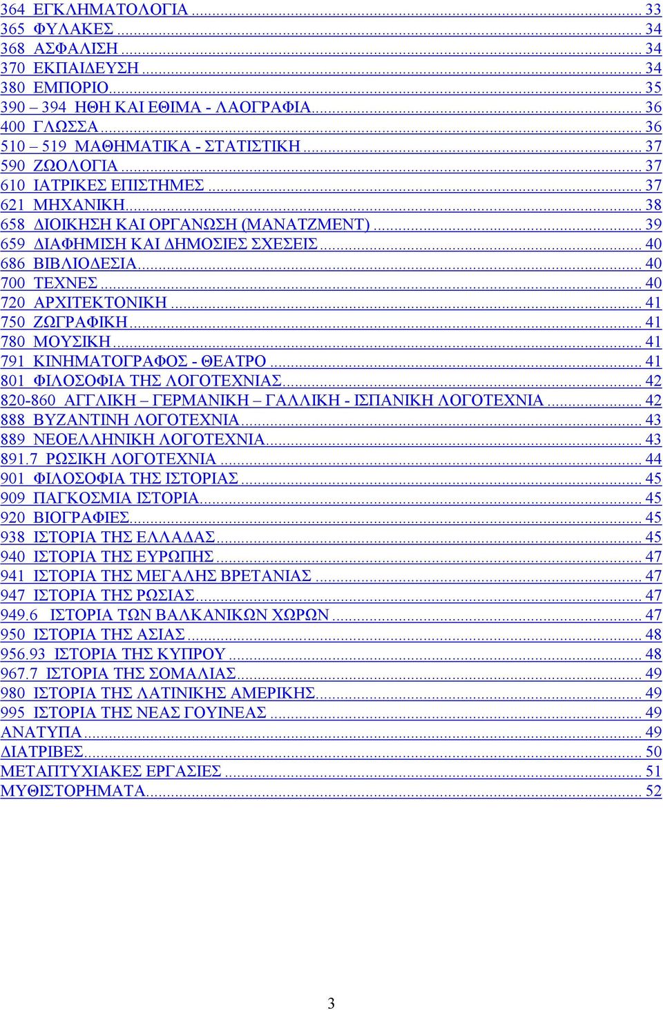 .. 40 720 ΑΡΧΙΤΕΚΤΟΝΙΚΗ... 41 750 ΖΩΓΡΑΦΙΚΗ... 41 780 ΜΟΥΣΙΚΗ... 41 791 ΚΙΝΗΜΑΤΟΓΡΑΦΟΣ - ΘΕΑΤΡΟ... 41 801 ΦΙΛΟΣΟΦΙΑ ΤΗΣ ΛΟΓΟΤΕΧΝΙΑΣ... 42 820-860 ΑΓΓΛΙΚΗ ΓΕΡΜΑΝΙΚΗ ΓΑΛΛΙΚΗ - ΙΣΠΑΝΙΚΗ ΛΟΓΟΤΕΧΝΙΑ.