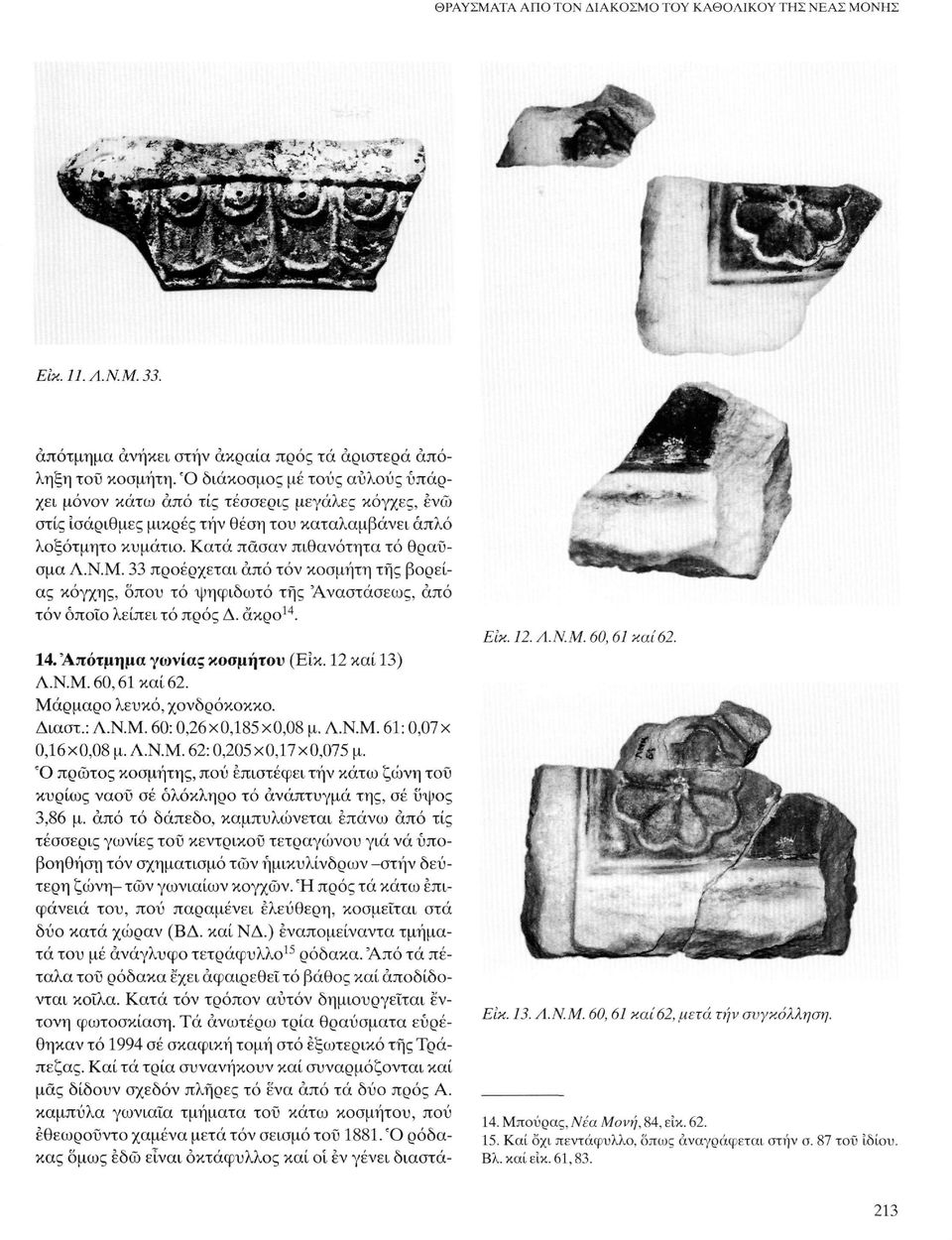 33 προέρχεται άπό τόν κοσμήτη της βόρειας κόγχης, όπου τό ψηφιδωτό της 'Αναστάσεως, άπό τόν όποιο λείπει τό προς Δ. άκρο 14. 14. Άπότμημα γωνίας κοσμήτου (Είκ. 12 καί 13) Λ.Ν.Μ. 60,61 καί 62.