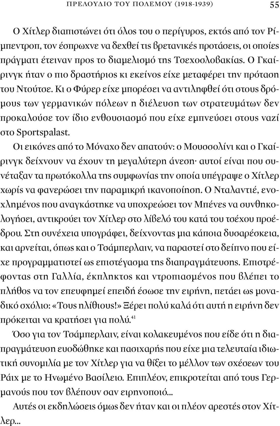 Κι ο Φύρερ είχε μπορέσει να αντιληφθεί ότι στους δρόμους των γερμανικών πόλεων η διέλευση των στρατευμάτων δεν προκαλούσε τον ίδιο ενθουσιασμό που είχε εμπνεύσει στους ναζί στο Sportspalast.