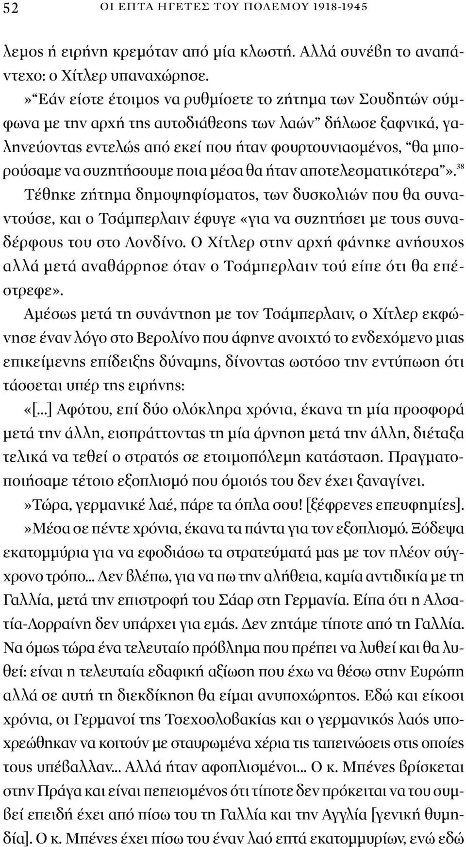 συζητήσουμε ποια μέσα θα ήταν αποτελεσματικότερα». 38 Τέθηκε ζήτημα δημοψηφίσματος, των δυσκολιών που θα συναντούσε, και ο Τσάμπερλαιν έφυγε «για να συζητήσει με τους συναδέρφους του στο Λονδίνο.