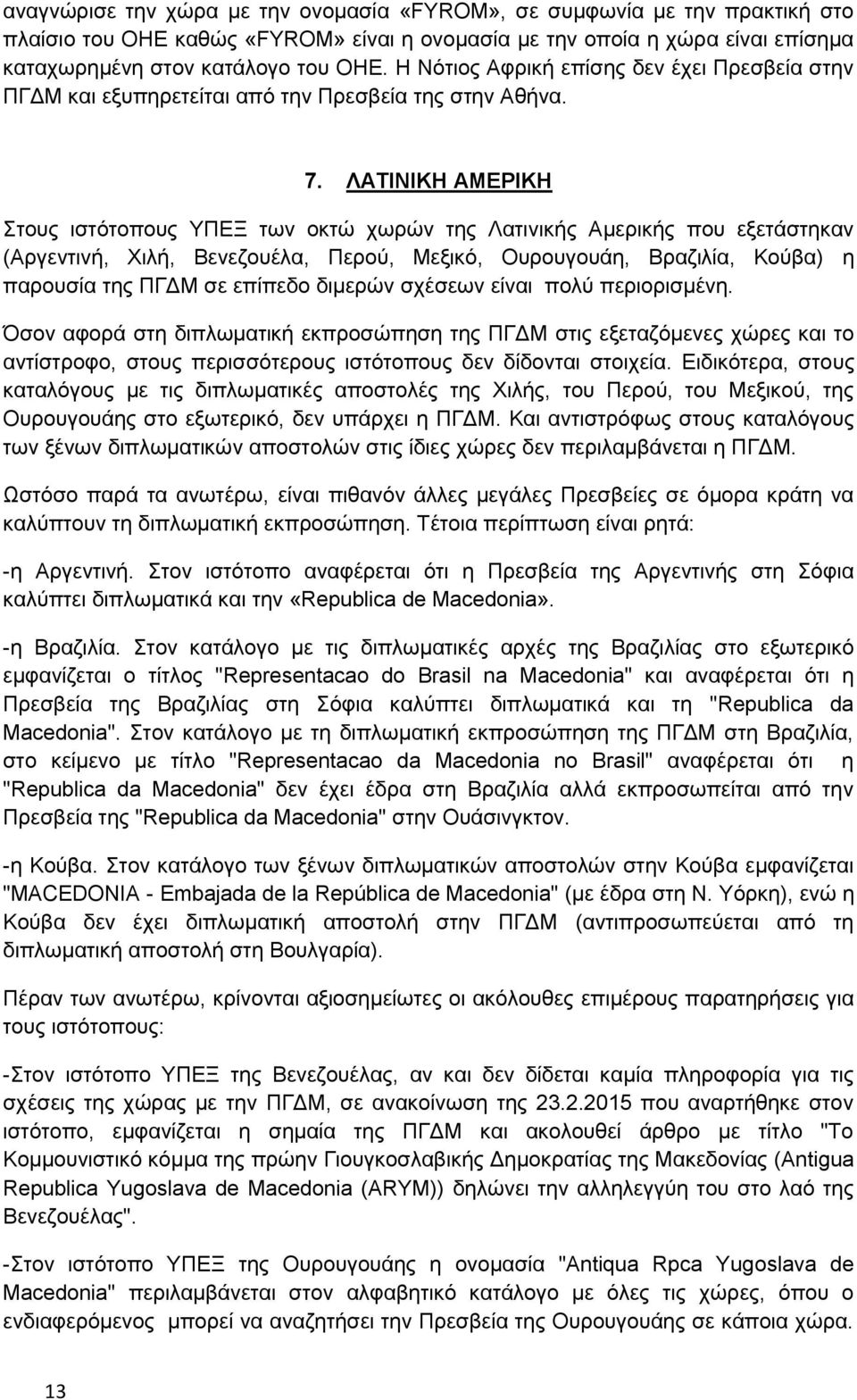 ΛΑΤΙΝΙΚΗ ΑΜΕΡΙΚΗ Στους ιστότοπους ΥΠΕΞ των οκτώ χωρών της Λατινικής Αμερικής που εξετάστηκαν (Αργεντινή, Χιλή, Βενεζουέλα, Περού, Μεξικό, Ουρουγουάη, Βραζιλία, Κούβα) η παρουσία της ΠΓΔΜ σε επίπεδο