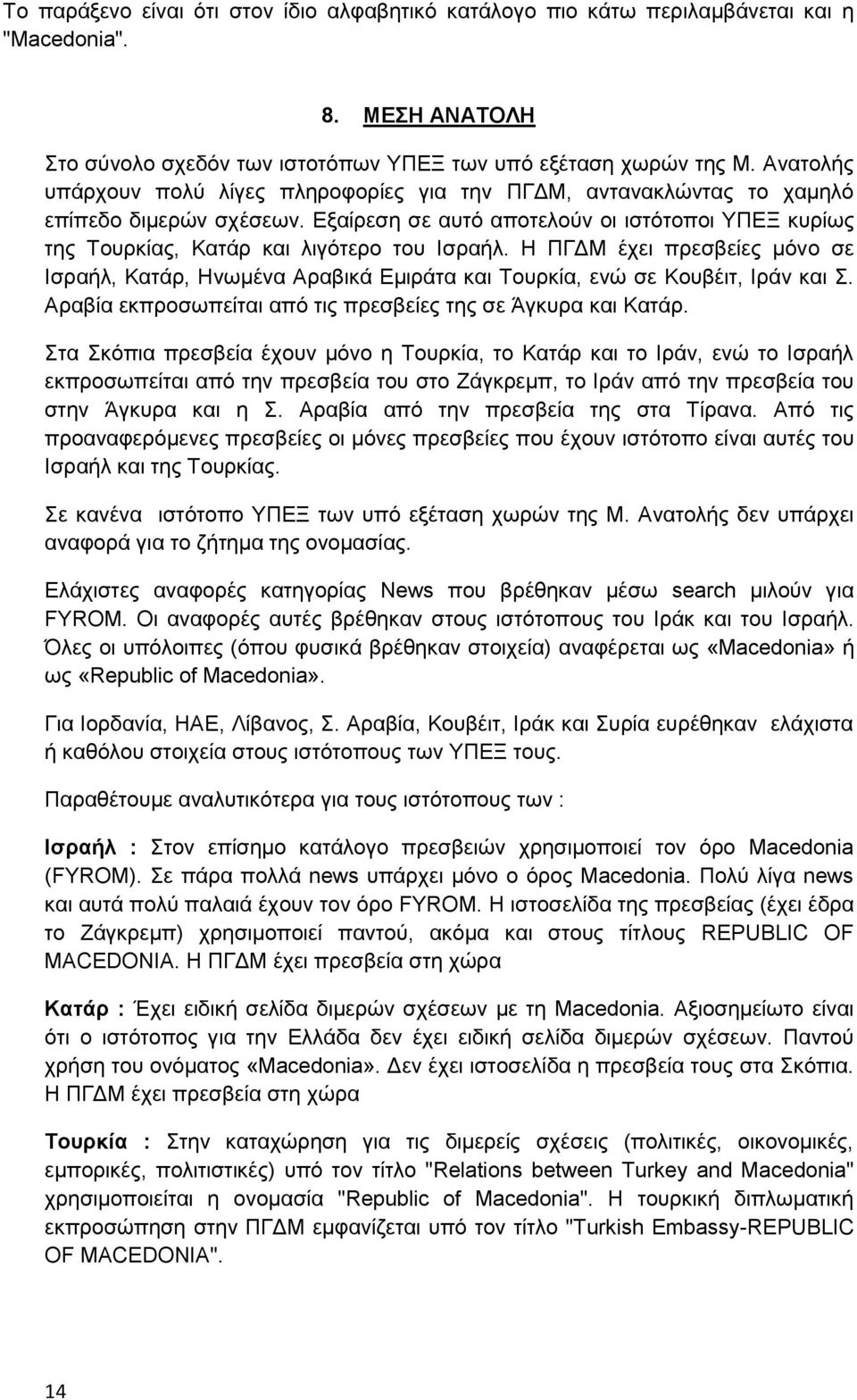 Η ΠΓΔΜ έχει πρεσβείες μόνο σε Ισραήλ, Κατάρ, Ηνωμένα Αραβικά Εμιράτα και Τουρκία, ενώ σε Κουβέιτ, Ιράν και Σ. Αραβία εκπροσωπείται από τις πρεσβείες της σε Άγκυρα και Κατάρ.