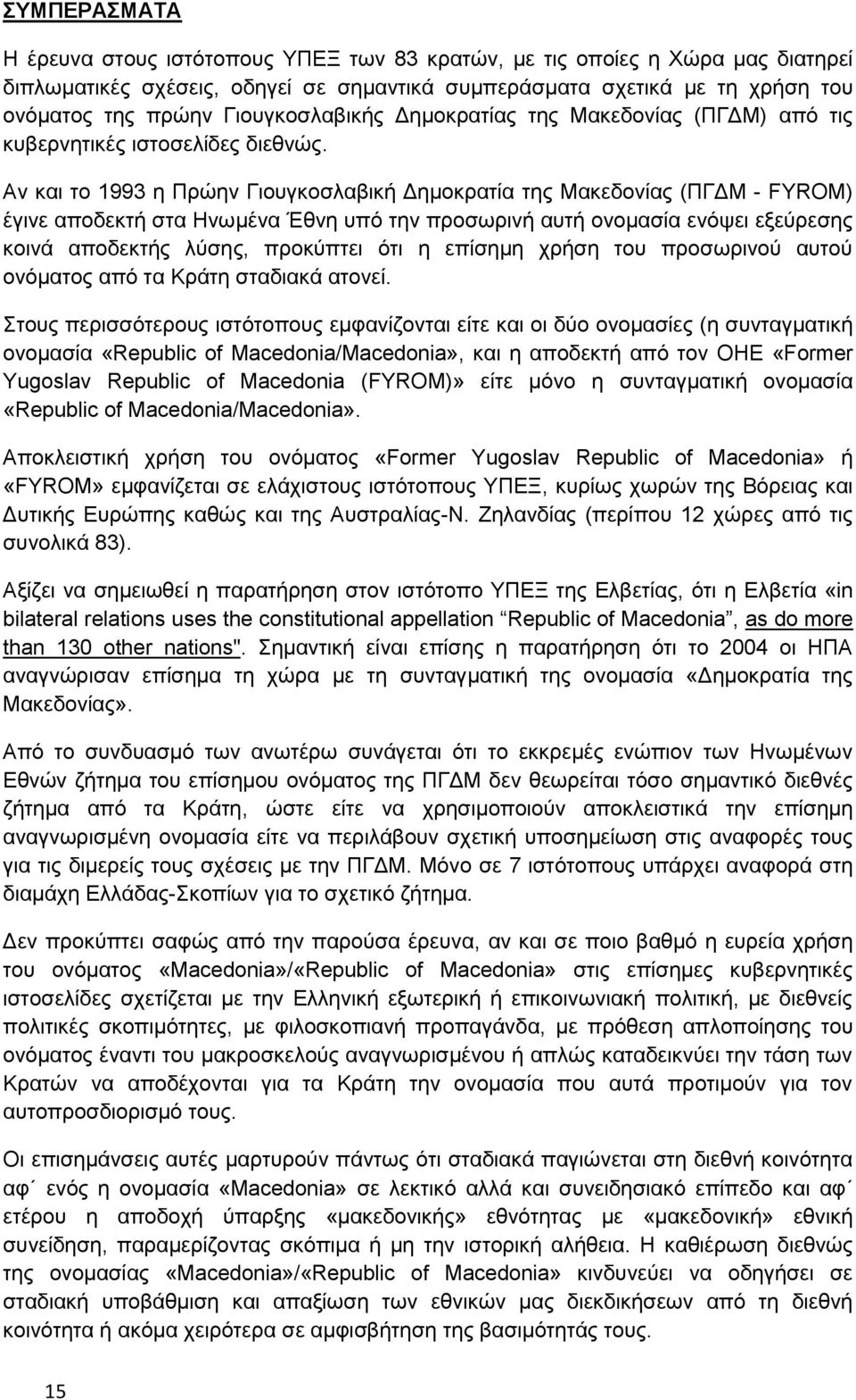 Αν και το 1993 η Πρώην Γιουγκοσλαβική Δημοκρατία της Μακεδονίας (ΠΓΔΜ - FYROM) έγινε αποδεκτή στα Ηνωμένα Έθνη υπό την προσωρινή αυτή ονομασία ενόψει εξεύρεσης κοινά αποδεκτής λύσης, προκύπτει ότι η