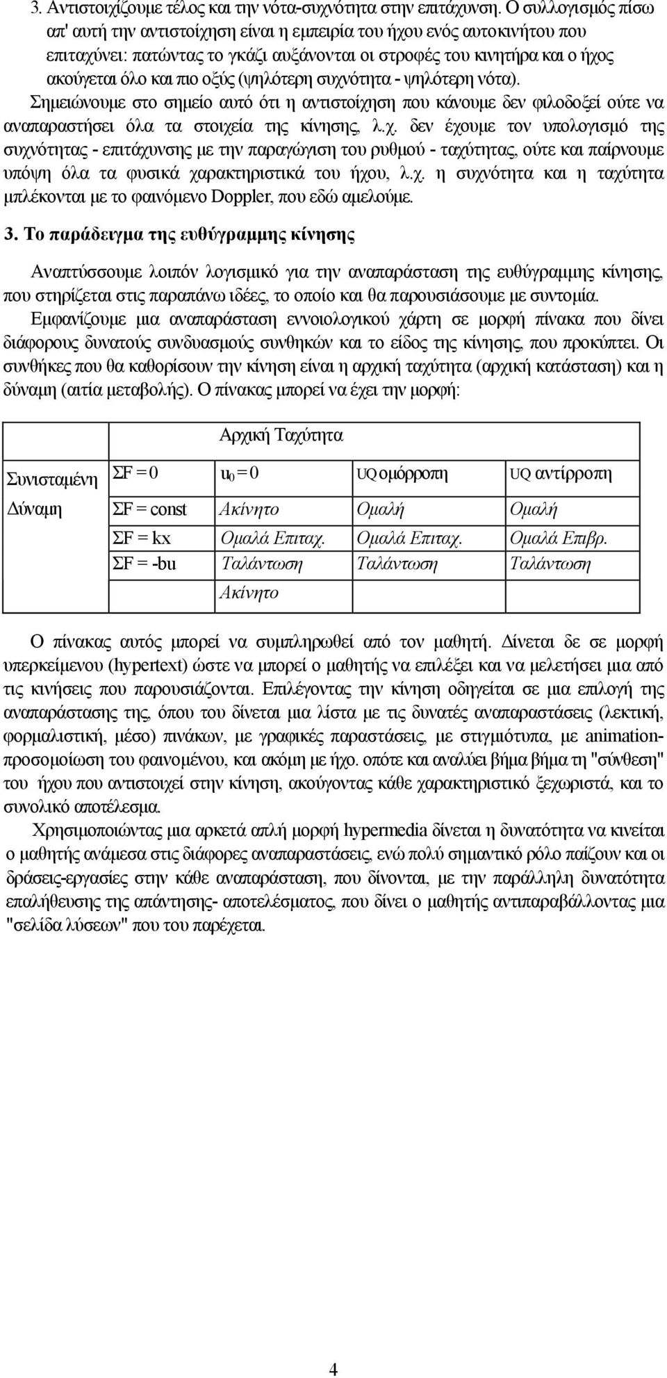 (ψηλότερη συχνότητα - ψηλότερη νότα). Σημειώνουμε στο σημείο αυτό ότι η αντιστοίχηση που κάνουμε δεν φιλοδοξεί ούτε να αναπαραστήσει όλα τα στοιχεία της κίνησης, λ.χ. δεν έχουμε τον υπολογισμό της συχνότητας - επιτάχυνσης με την παραγώγιση του ρυθμού - ταχύτητας, ούτε και παίρνουμε υπόψη όλα τα φυσικά χαρακτηριστικά του ήχου, λ.