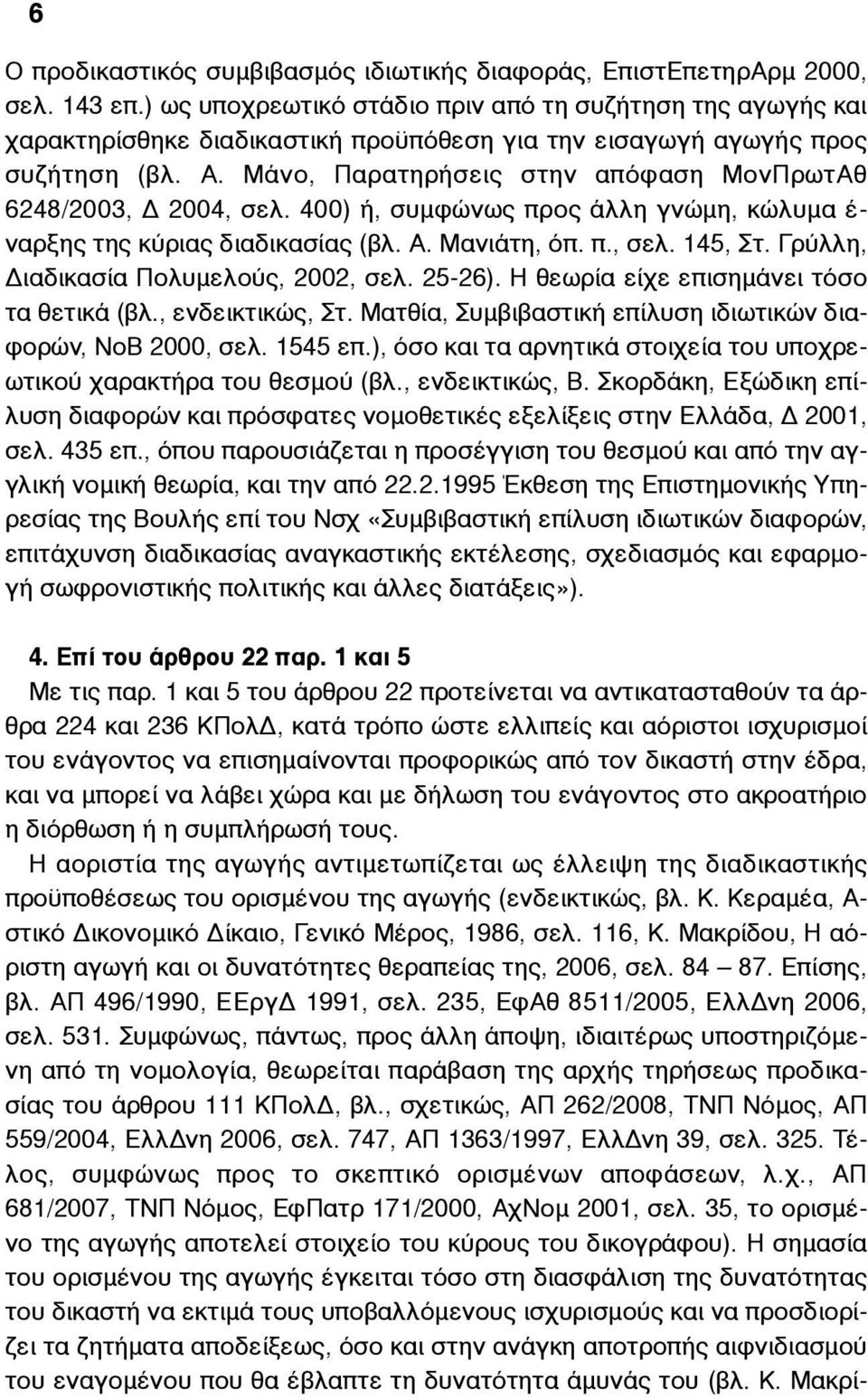 Μάνο, Παρατηρήσεις στην απόφαση ΜονΠρωτΑθ 6248/2003, Δ 2004, σελ. 400) ή, συµφώνως προς άλλη γνώµη, κώλυµα έ- ναρξης της κύριας διαδικασίας (βλ. Α. Μανιάτη, όπ. π., σελ. 145, Στ.