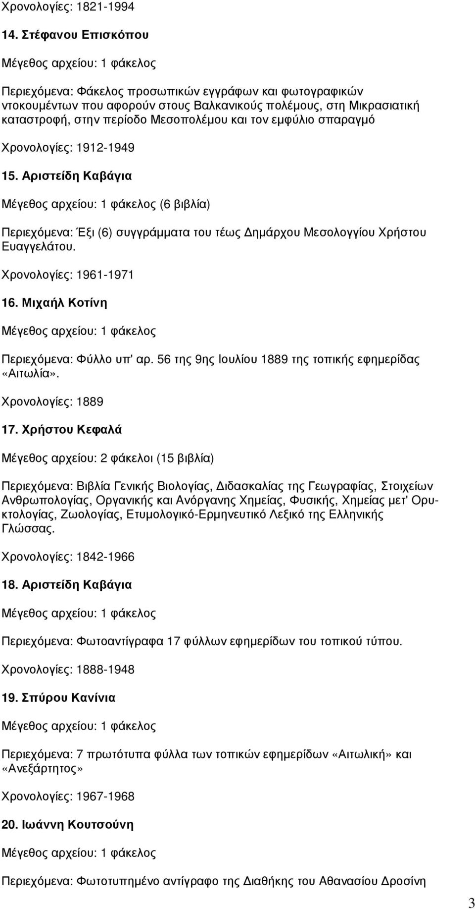 σπαραγµό Χρονολογίες: 1912-1949 15. Αριστείδη Καβάγια (6 βιβλία) Περιεχόµενα: Έξι (6) συγγράµµατα του τέως ηµάρχου Mεσολογγίου Xρήστου Eυαγγελάτου. Χρονολογίες: 1961-1971 16.