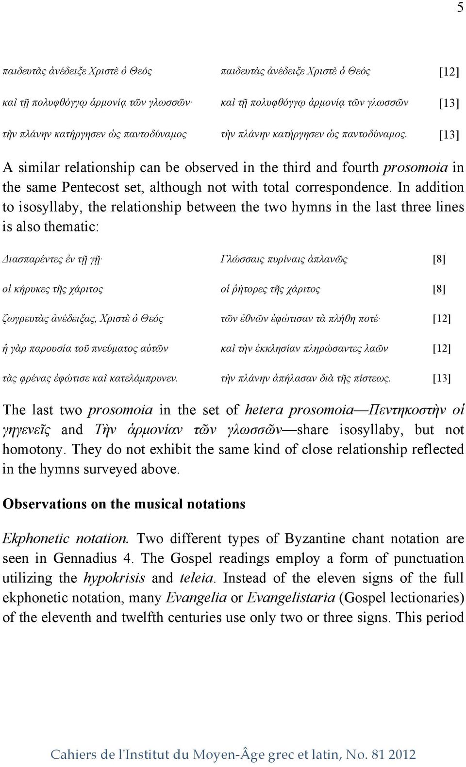 In addition to isosyllaby, the relationship between the two hymns in the last three lines is also thematic: Διασπαρέντες ἐν τῇ γῇ Γλώσσαις πυρίναις ἀπλανῶς [8] οἱ κήρυκες τῆς χάριτος οἱ ῥήτορες τῆς