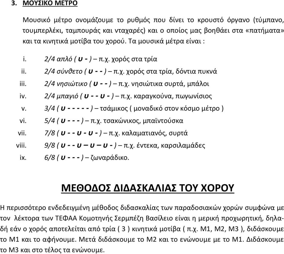 χ. καραγκούνα, πωγωνίσιος v. 3/4 ( υ - - - - - ) τσάμικος ( μοναδικό στον κόσμο μέτρο ) vi. vii. viii. ix. 5/4 ( υ - - - ) π.χ. τσακώνικος, μπαϊντούσκα 7/8 ( υ - - υ - υ - ) π.χ. καλαματιανός, συρτά 9/8 ( υ - - υ υ υ - ) π.