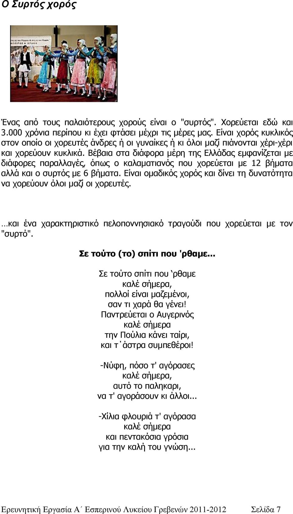 Βέβαια στα διάφορα μέρη της Ελλάδας εμφανίζεται με διάφορες παραλλαγές, όπως ο καλαματιανός που χορεύεται με 12 βήματα αλλά και ο συρτός με 6 βήματα.