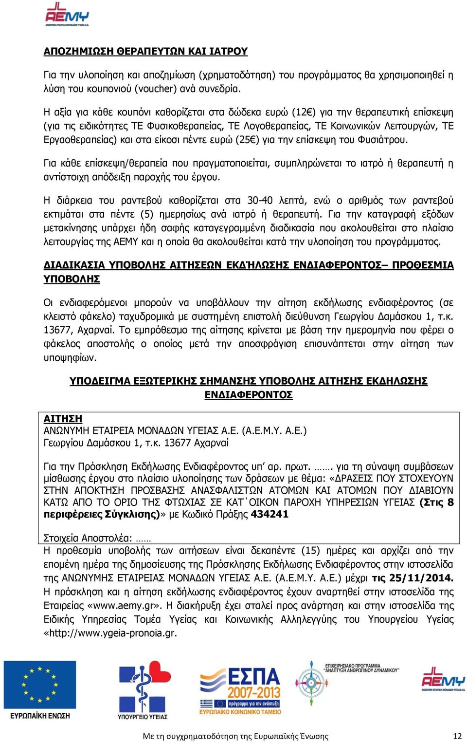 είκοσι πέντε ευρώ (25 ) για την επίσκεψη του Φυσιάτρου. Για κάθε επίσκεψη/θεραπεία που πραγματοποιείται, συμπληρώνεται το ιατρό ή θεραπευτή η αντίστοιχη απόδειξη παροχής του έργου.