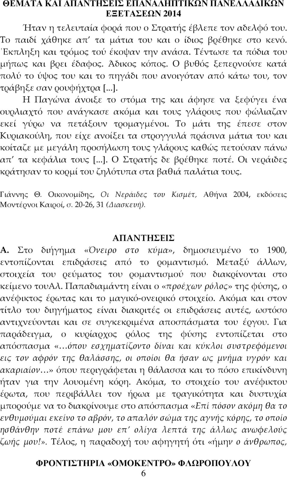 Η Παγώνα άνοιξε το στόμα της και άφησε να ξεφύγει ένα ουρλιαχτό που ανάγκασε ακόμα και τους γλάρους που φώλιαζαν εκεί γύρω να πετάξουν τρομαγμένοι.