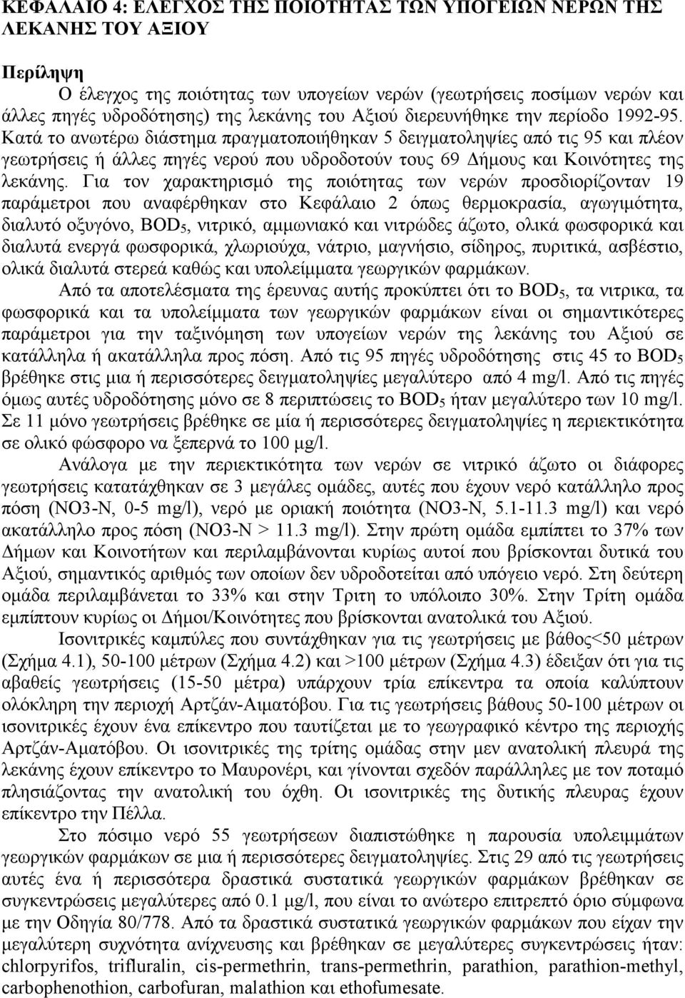 Κατά το ανωτέρω διάστηµα πραγµατοποιήθηκαν 5 δειγµατοληψίες από τις 95 και πλέον γεωτρήσεις ή άλλες πηγές νερού που υδροδοτούν τους 69 ήµους και Κοινότητες της λεκάνης.