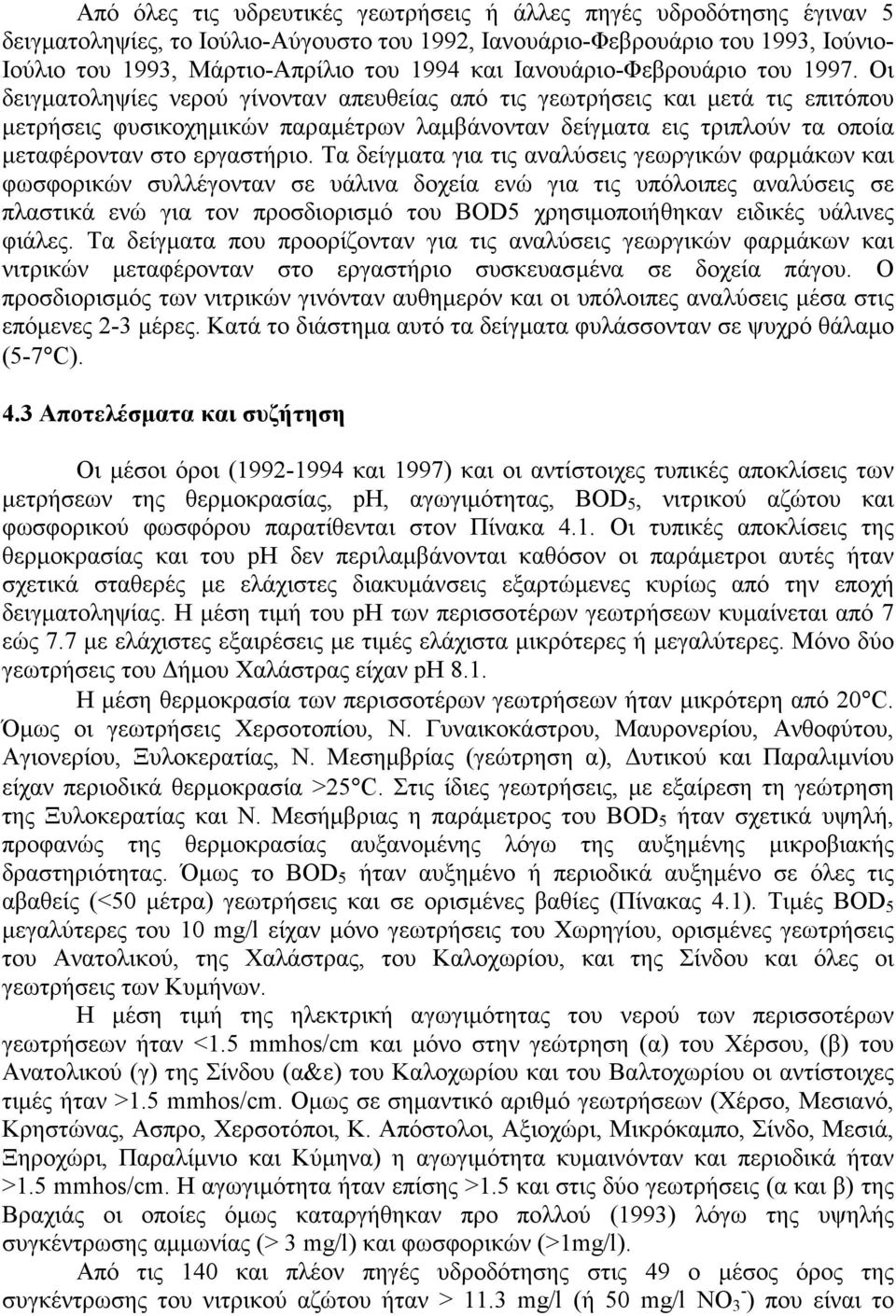 Οι δειγµατοληψίες νερού γίνονταν απευθείας από τις γεωτρήσεις και µετά τις επιτόπου µετρήσεις φυσικοχηµικών παραµέτρων λαµβάνονταν δείγµατα εις τριπλούν τα οποία µεταφέρονταν στο εργαστήριο.