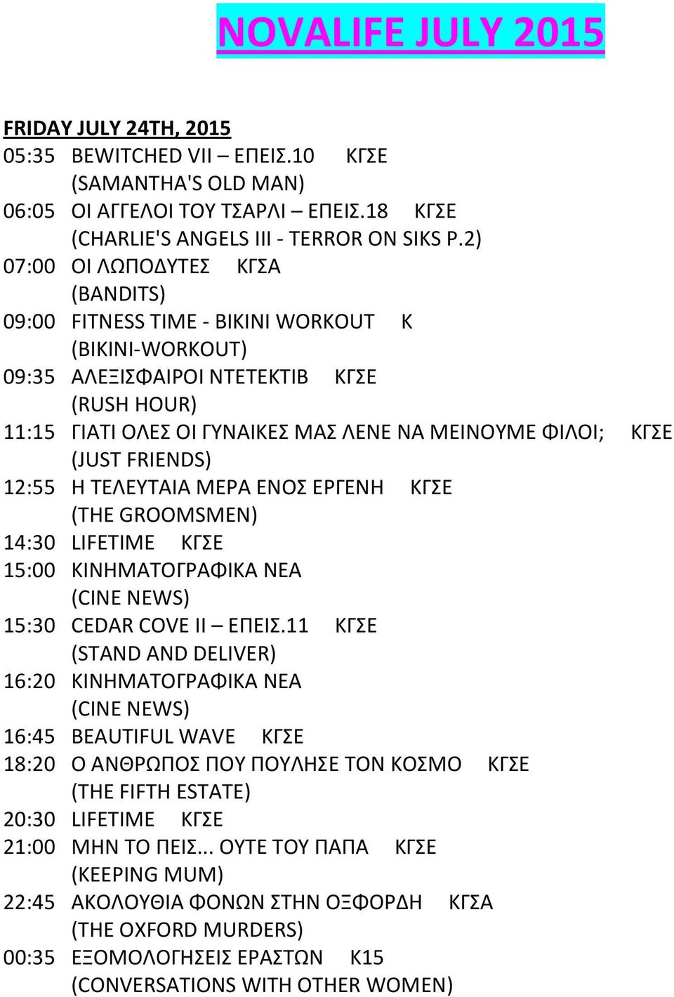 (JUST FRIENDS) 12:55 Θ ΤΕΛΕΥΤΑΛΑ ΜΕΑ ΕΝΟΣ ΕΓΕΝΘ ΚΓΣΕ (THE GROOMSMEN) 14:30 LIFETIME KΓΣΕ 15:00 ΚΛΝΘΜΑΤΟΓΑΦΛΚΑ ΝΕΑ 15:30 CEDAR COVE II ΕΡΕΛΣ.