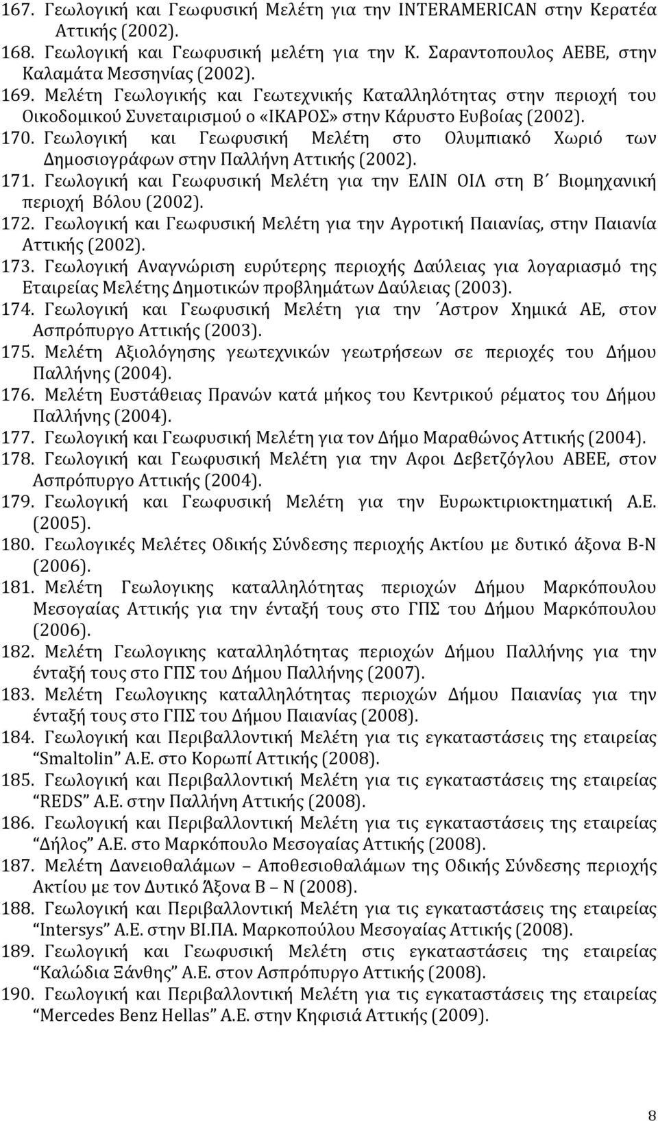 Γεωλογική και Γεωφυσική Μελέτη στο Ολυμπιακό Χωριό των Δημοσιογράφων στην Παλλήνη Αττικής (2002). 171. Γεωλογική και Γεωφυσική Μελέτη για την ΕΛΙΝ ΟΙΛ στη Β Βιομηχανική περιοχή Βόλου (2002). 172.