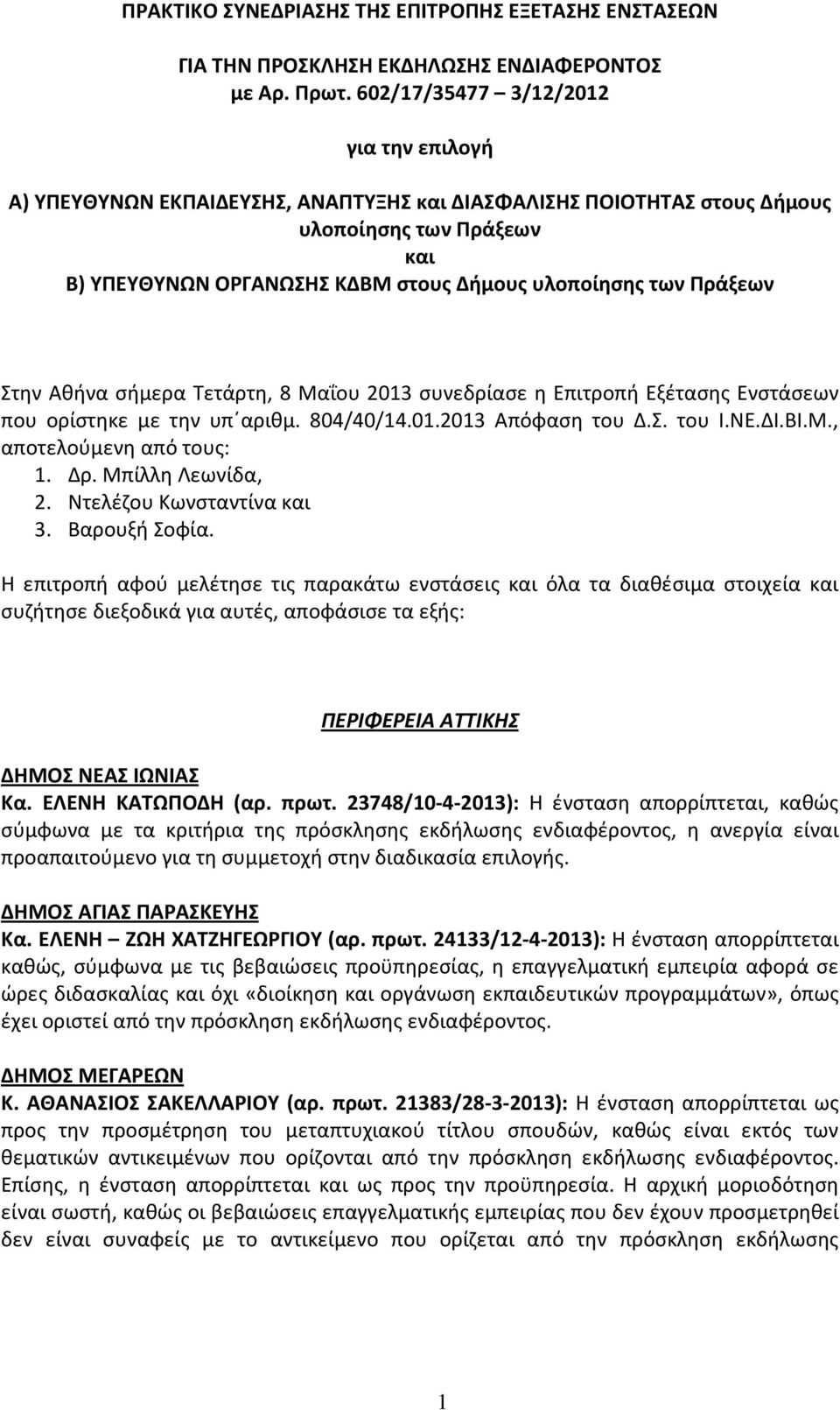 Πράξεων Στην Αθήνα σήμερα Τετάρτη, 8 Μαΐου 2013 συνεδρίασε η Επιτροπή Εξέτασης Ενστάσεων που ορίστηκε με την υπ αριθμ. 804/40/14.01.2013 Απόφαση του Δ.Σ. του Ι.ΝΕ.ΔΙ.ΒΙ.Μ., αποτελούμενη από τους: 1.