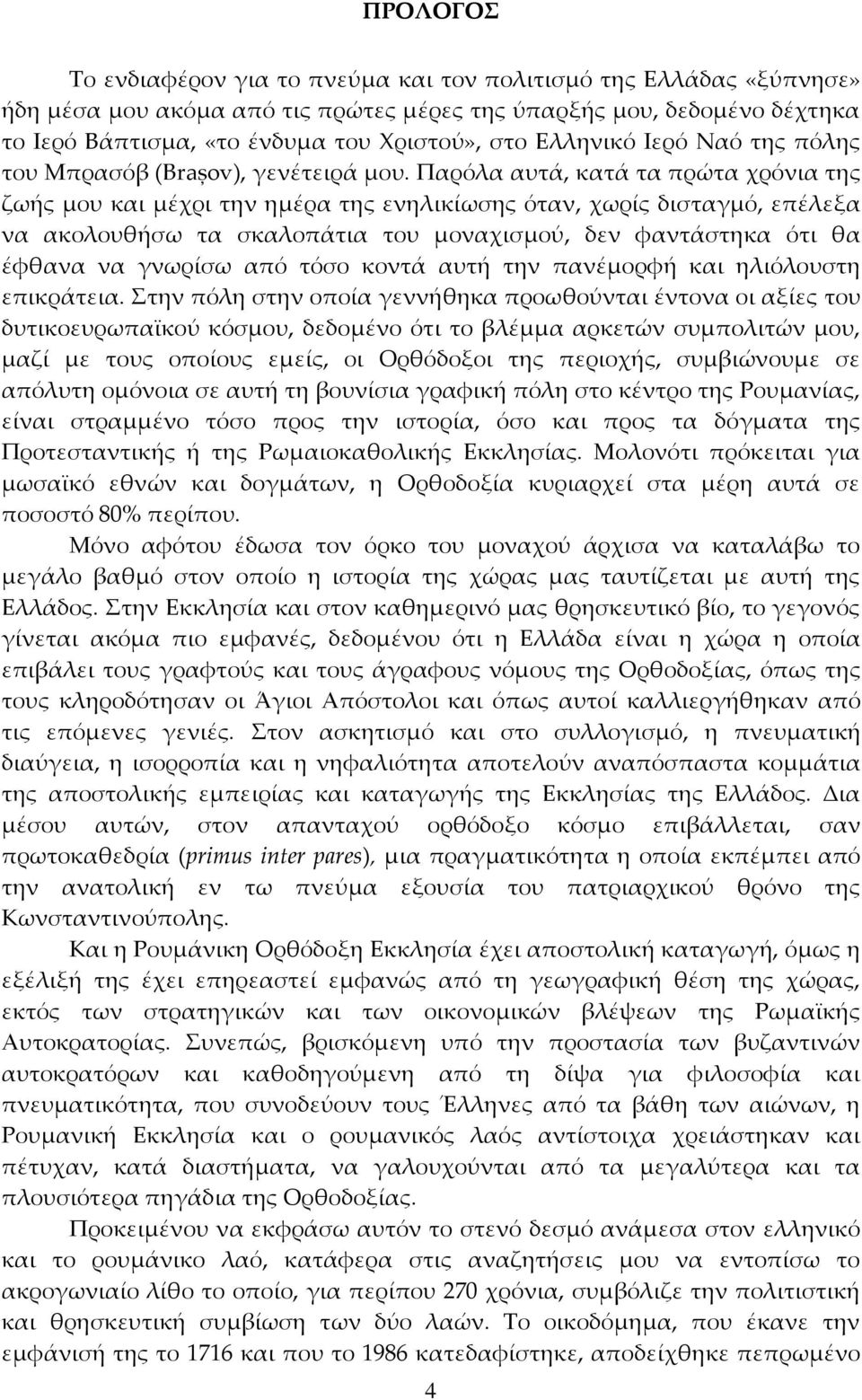 Παρόλα αυτά, κατά τα πρώτα χρόνια της ζωής μου και μέχρι την ημέρα της ενηλικίωσης όταν, χωρίς δισταγμό, επέλεξα να ακολουθήσω τα σκαλοπάτια του μοναχισμού, δεν φαντάστηκα ότι θα έφθανα να γνωρίσω