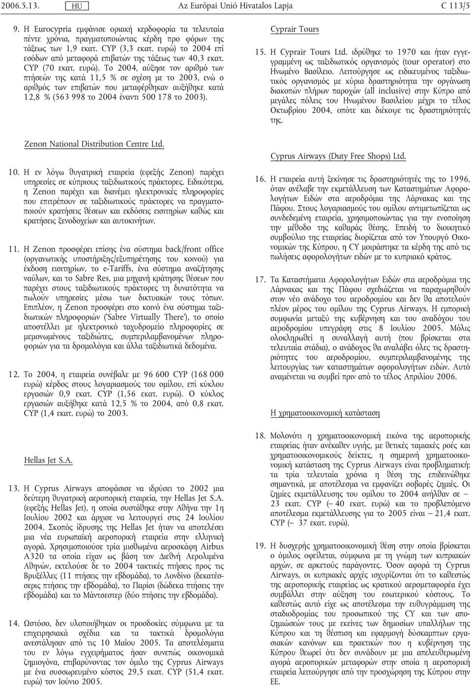 Το 2004, αύξησε τον αριθµό των πτήσεών της κατά 11,5 % σε σχέση µε το 2003, ενώ ο αριθµός των επιβατών που µεταφέρθηκαν αυξήθηκε κατά 12,8 % (563 998 το 2004 έναντι 500 178 το 2003).