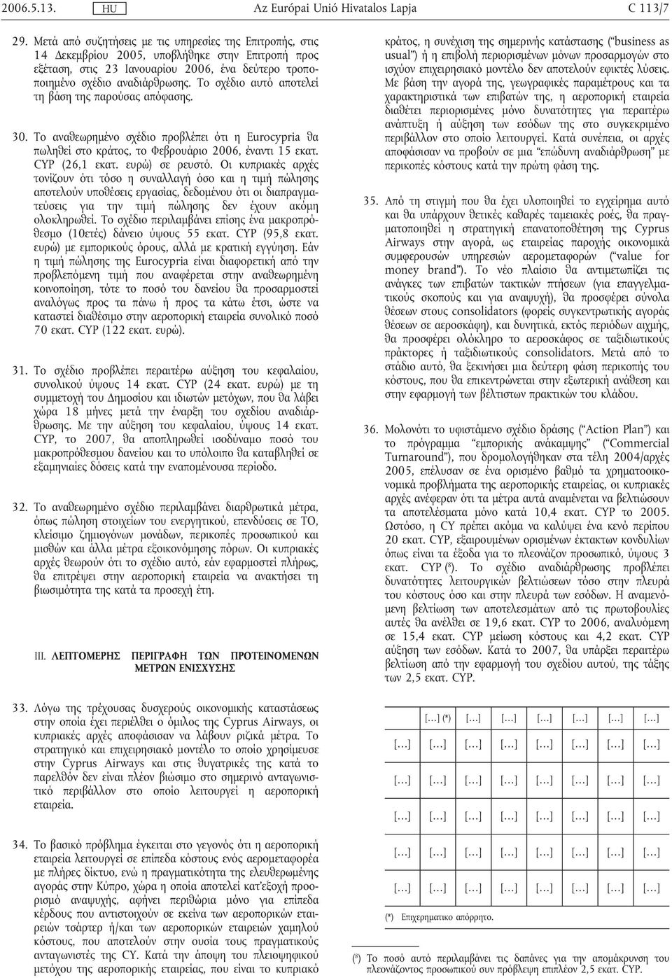 Οι κυπριακές αρχές τονίζουν ότι τόσο η συναλλαγή όσο και η τιµή πώλησης αποτελούν υποθέσεις εργασίας, δεδοµένου ότι οι διαπραγµατεύσεις για την τιµή πώλησης δεν έχουν ακόµη ολοκληρωθεί.