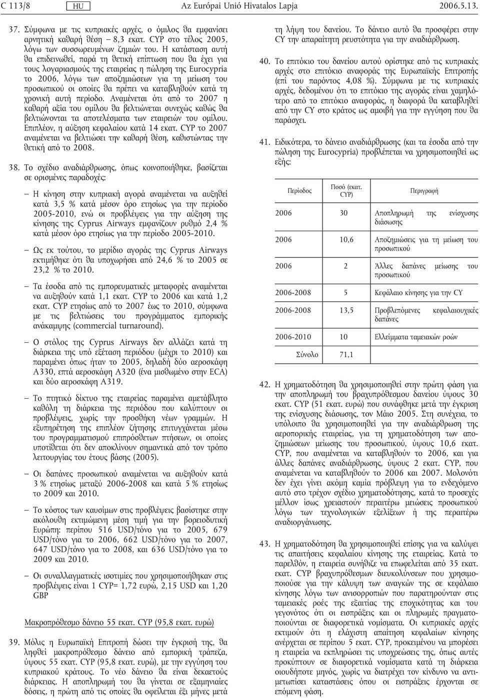 θα πρέπει να καταβληθούν κατά τη χρονική αυτή περίοδο. Αναµένεται ότι από το 2007 η καθαρή αξία του οµίλου θα βελτιώνεται συνεχώς καθώς θα βελτιώνονται τα αποτελέσµατα των εταιρειών του οµίλου.