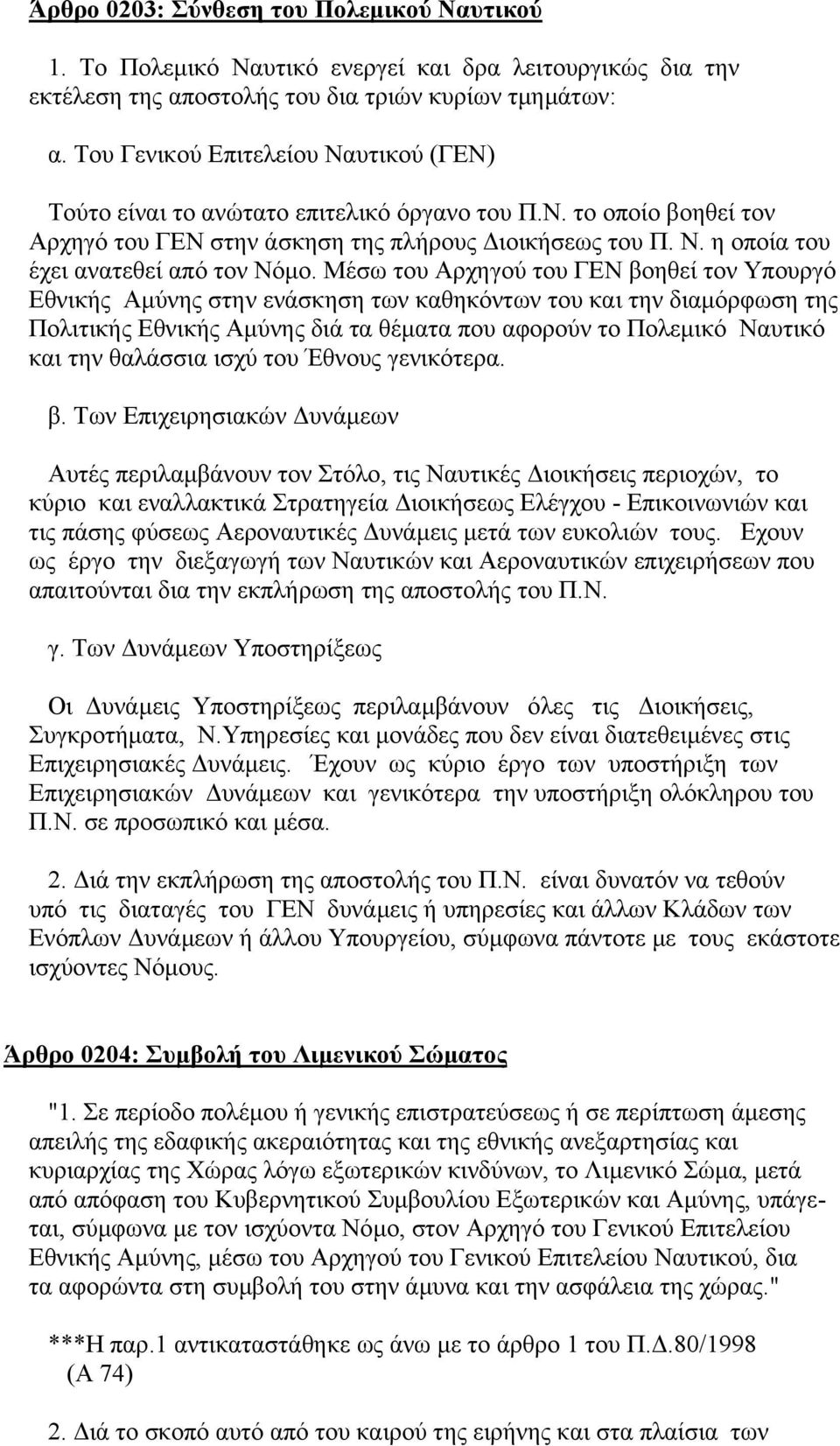 Μέσω του Αρχηγού του ΓΕΝ βοηθεί τον Υπουργό Εθνικής Αµύνης στην ενάσκηση των καθηκόντων του και την διαµόρφωση της Πολιτικής Εθνικής Αµύνης διά τα θέµατα που αφορούν το Πολεµικό Ναυτικό και την