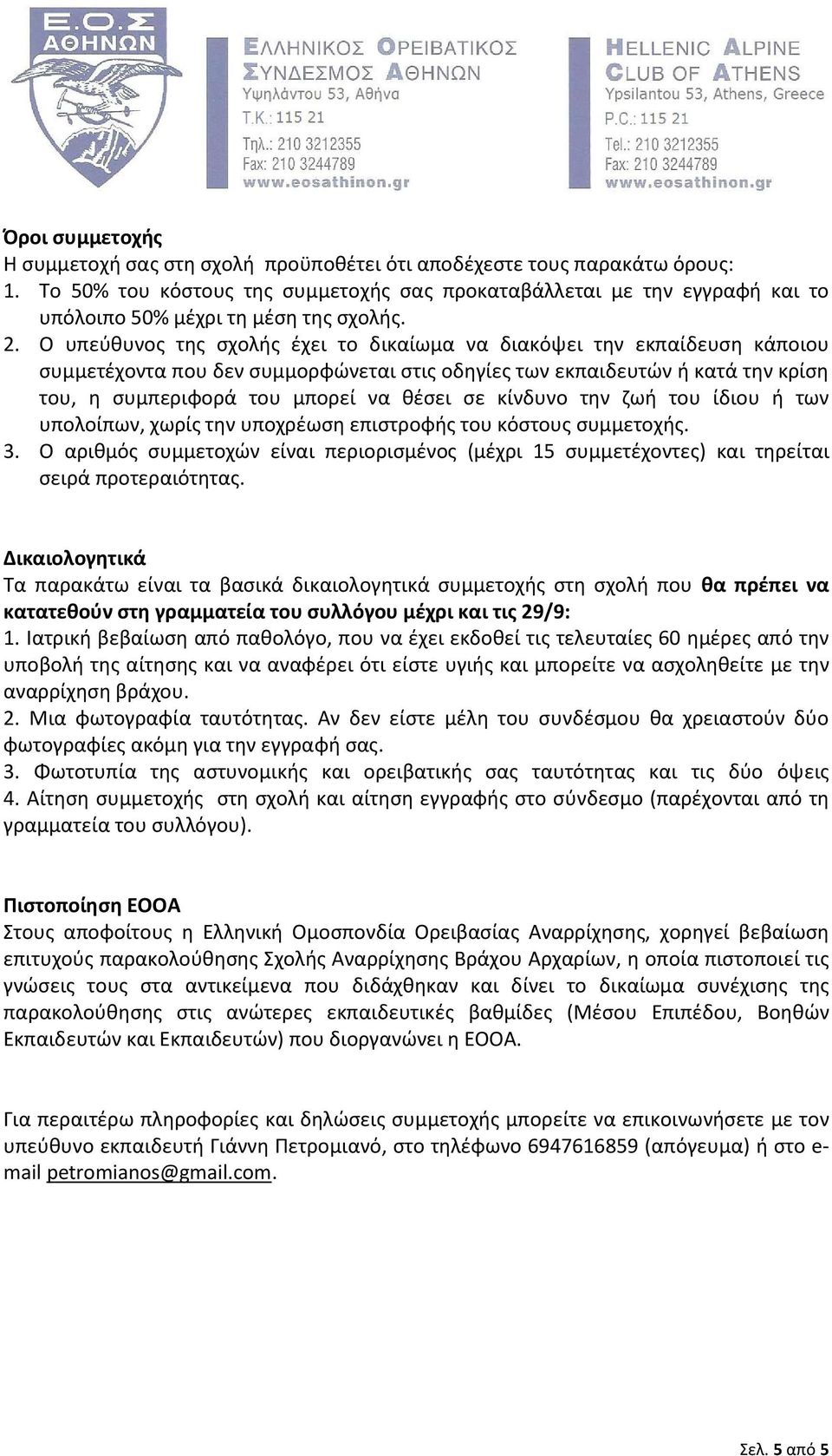 Ο υπεύθυνος της σχολής έχει το δικαίωμα να διακόψει την εκπαίδευση κάποιου συμμετέχοντα που δεν συμμορφώνεται στις οδηγίες των εκπαιδευτών ή κατά την κρίση του, η συμπεριφορά του μπορεί να θέσει σε