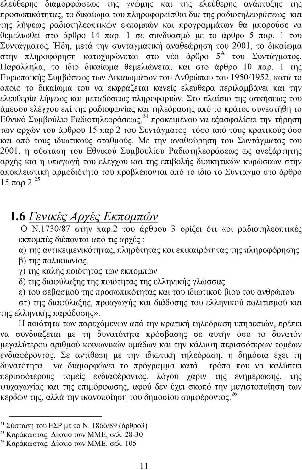 Ήδη, µετά την συνταγµατική αναθεώρηση του 2001, το δικαίωµα στην πληροφόρηση κατοχυρώνεται στο νέο άρθρο 5 Α του Συντάγµατος. Παράλληλα, το ίδιο δικαίωµα θεµελιώνεται και στο άρθρο 10 παρ.