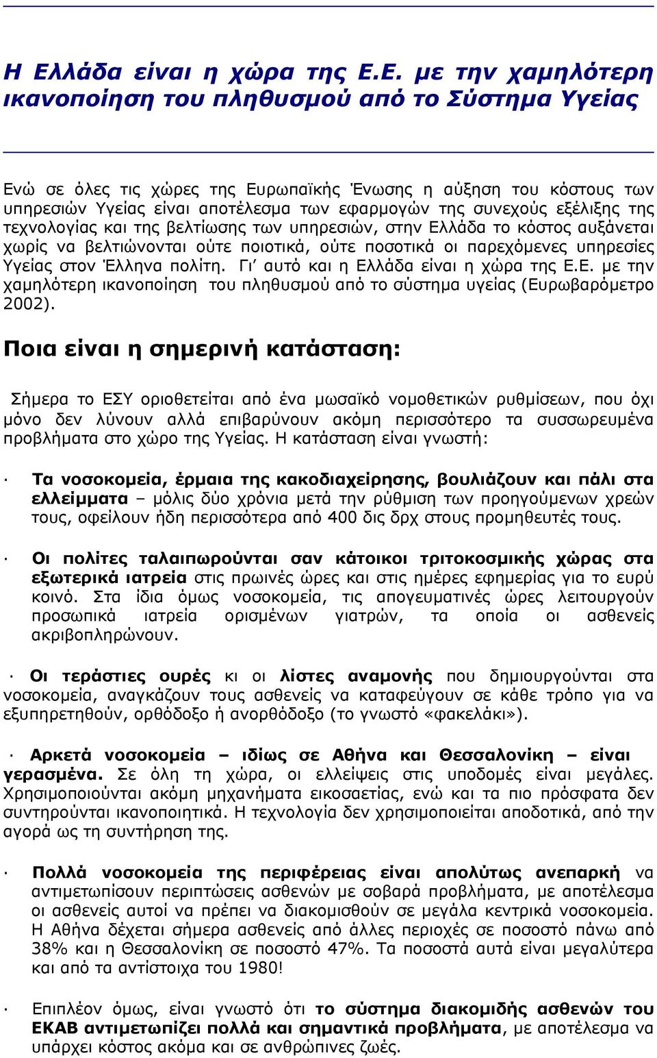 στον Έλληνα πολίτη. Γι αυτό και η Ελλάδα είναι η χώρα της Ε.Ε. µε την χαµηλότερη ικανοποίηση του πληθυσµού από το σύστηµα υγείας (Eυρωβαρόµετρο 2002).