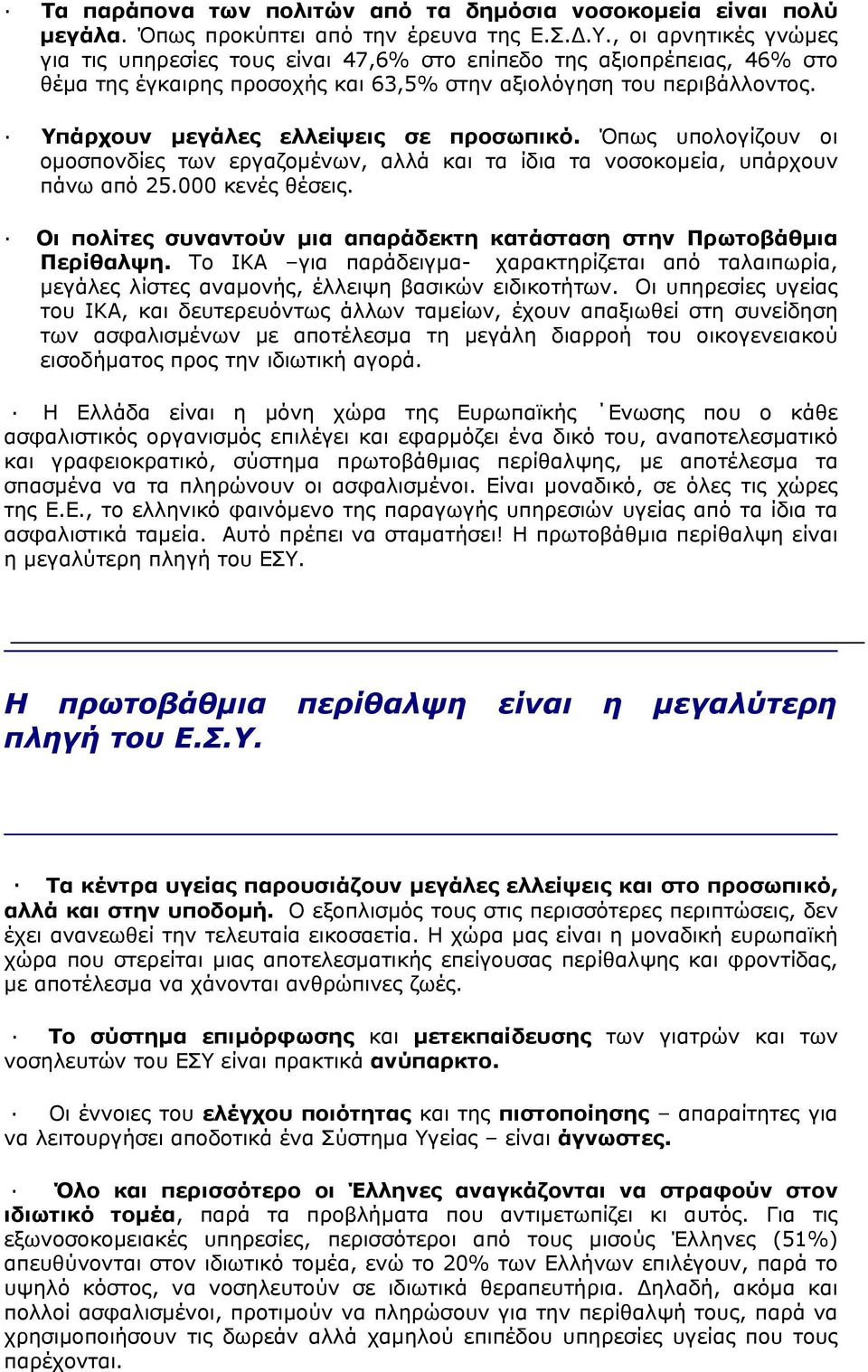 Υπάρχουν µεγάλες ελλείψεις σε προσωπικό. Όπως υπολογίζουν οι οµοσπονδίες των εργαζοµένων, αλλά και τα ίδια τα νοσοκοµεία, υπάρχουν πάνω από 25.000 κενές θέσεις.